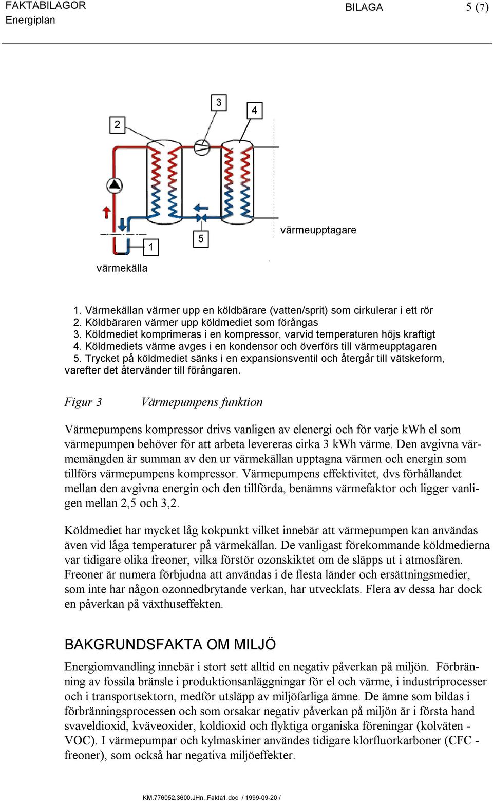 Trycket på köldmediet sänks i en expansionsventil och återgår till vätskeform, varefter det återvänder till förångaren.