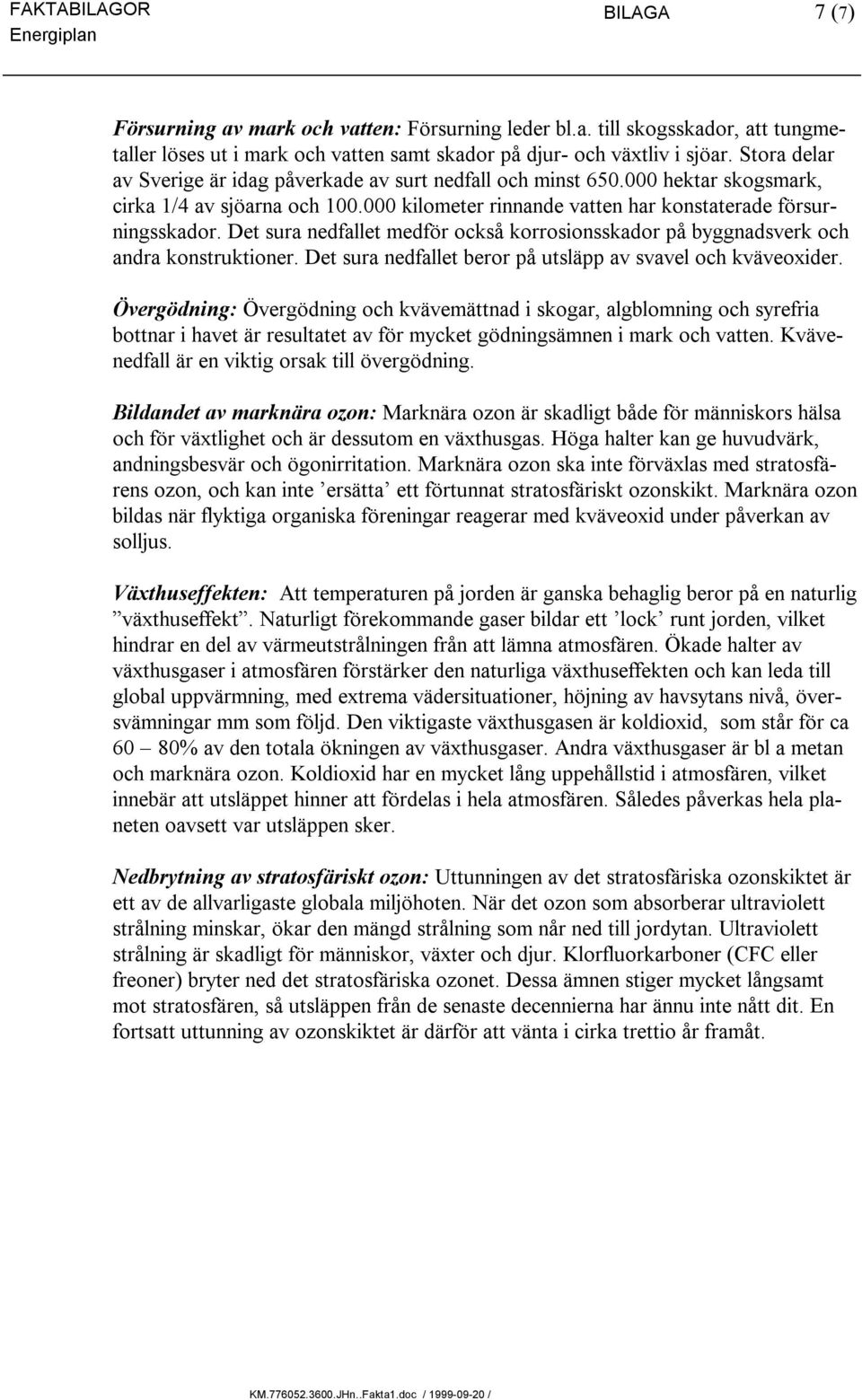 Det sura nedfallet medför också korrosionsskador på byggnadsverk och andra konstruktioner. Det sura nedfallet beror på utsläpp av svavel och kväveoxider.