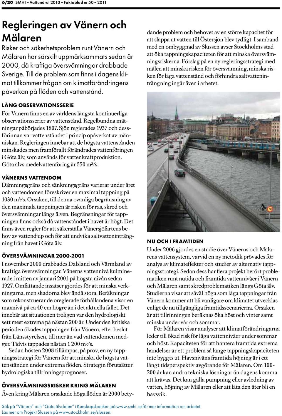 ÖVERSVÄMNINGSRISKER KRING MÄLAREN Även kring Mälaren orsakade höga flöden år 2 betydande problem och behovet av en större kapacitet för att släppa ut vatten till Östersjön blev tydligt.