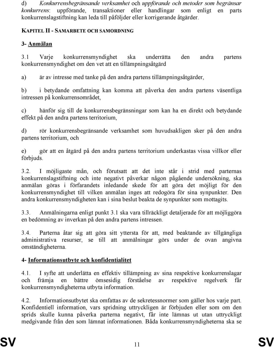 1 Varje konkurrensmyndighet ska underrätta den andra partens konkurrensmyndighet om den vet att en tillämpningsåtgärd a) är av intresse med tanke på den andra partens tillämpningsåtgärder, b) i