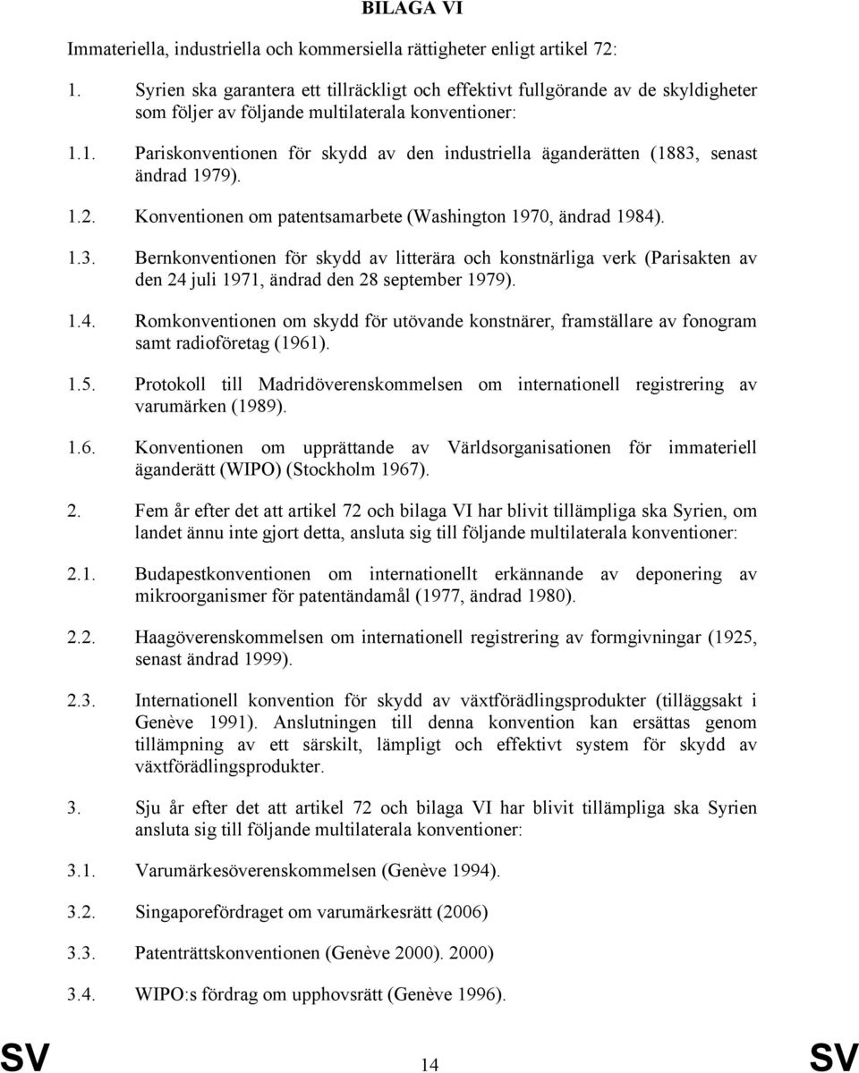 1. Pariskonventionen för skydd av den industriella äganderätten (1883, senast ändrad 1979). 1.2. Konventionen om patentsamarbete (Washington 1970, ändrad 1984). 1.3. Bernkonventionen för skydd av litterära och konstnärliga verk (Parisakten av den 24 juli 1971, ändrad den 28 september 1979).