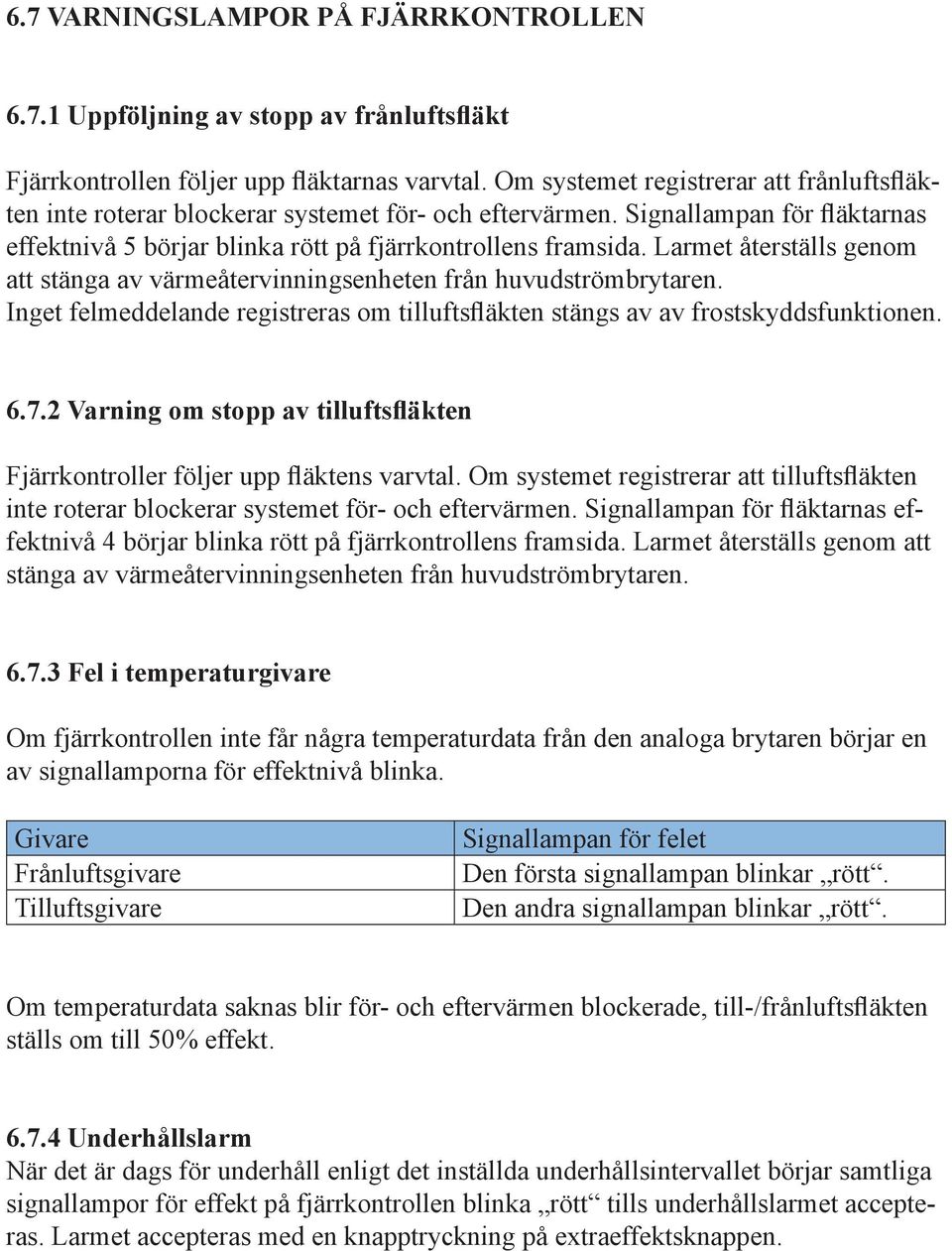 Larmet återställs genom att stänga av värmeåtervinningsenheten från huvudströmbrytaren. Inget felmeddelande registreras om tilluftsfläkten stängs av av frostskyddsfunktionen. 6.7.