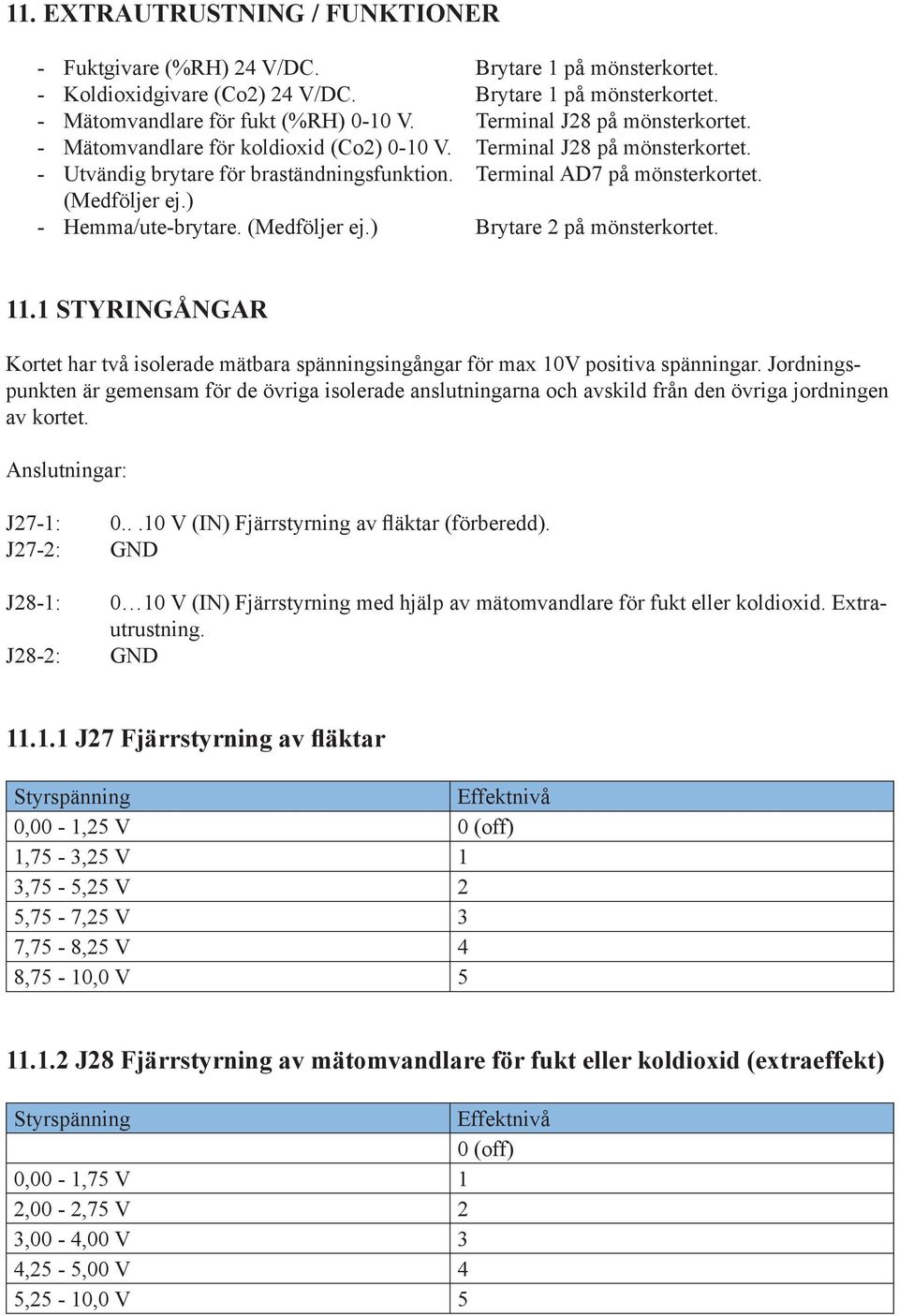 ) - Hemma/ute-brytare. (Medföljer ej.) Brytare 2 på mönsterkortet. 11.1 STYRINGÅNGAR Kortet har två isolerade mätbara spänningsingångar för max 10V positiva spänningar.