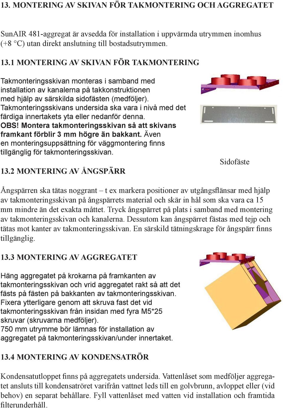 Takmonteringsskivans undersida ska vara i nivå med det färdiga innertakets yta eller nedanför denna. OBS! Montera takmonteringsskivan så att skivans framkant förblir 3 mm högre än bakkant.