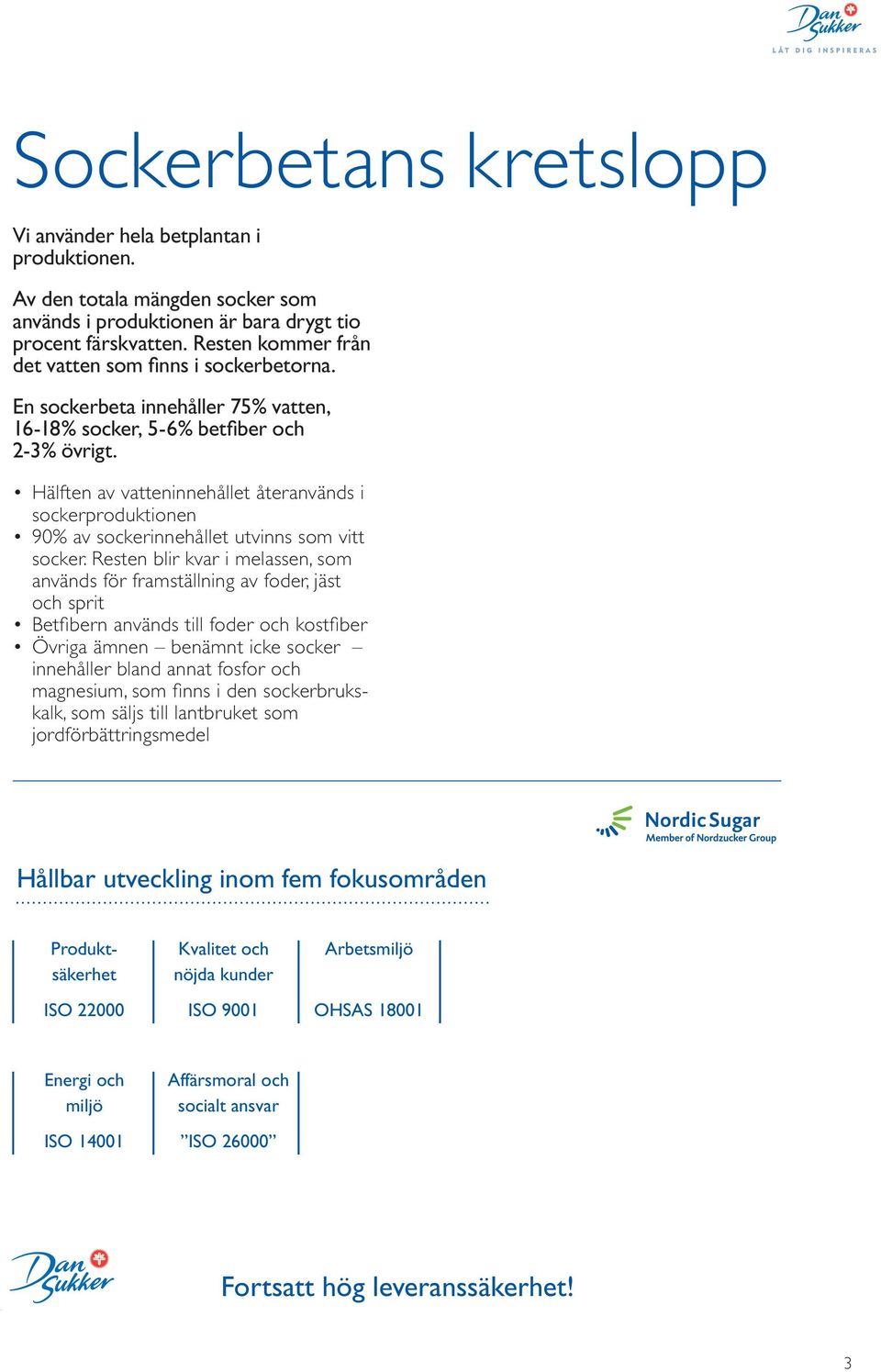 Hälften av vatteninnehållet återanvänds i sockerproduktionen 90% av sockerinnehållet utvinns som vitt socker.