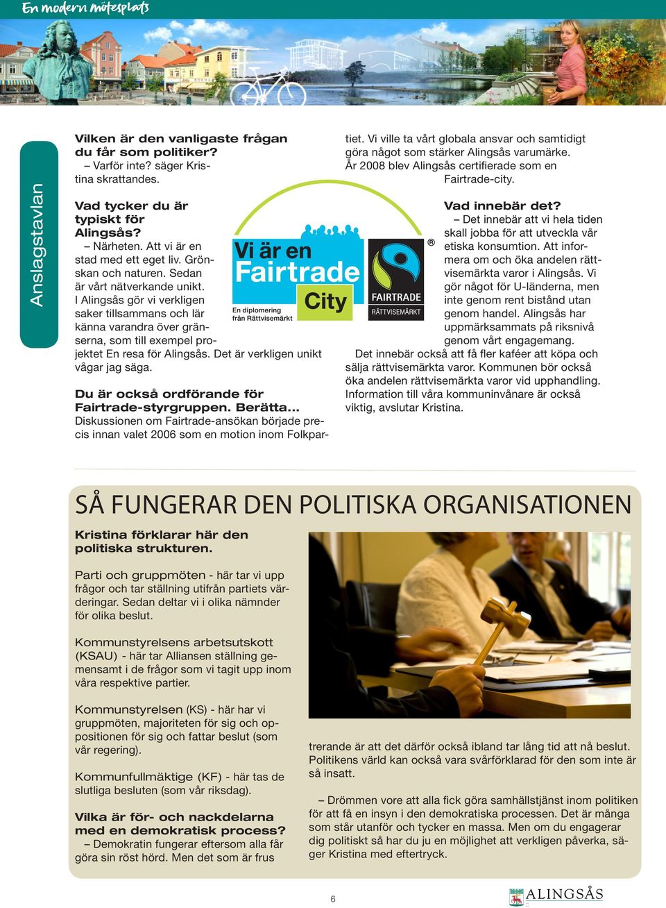 Det är verkligen unikt vågar jag säga. Du är också ordförande för Fairtrade-styrgruppen. Berätta... Diskussionen om Fairtrade-ansökan började precis innan valet 2006 som en motion inom Folkpartiet.