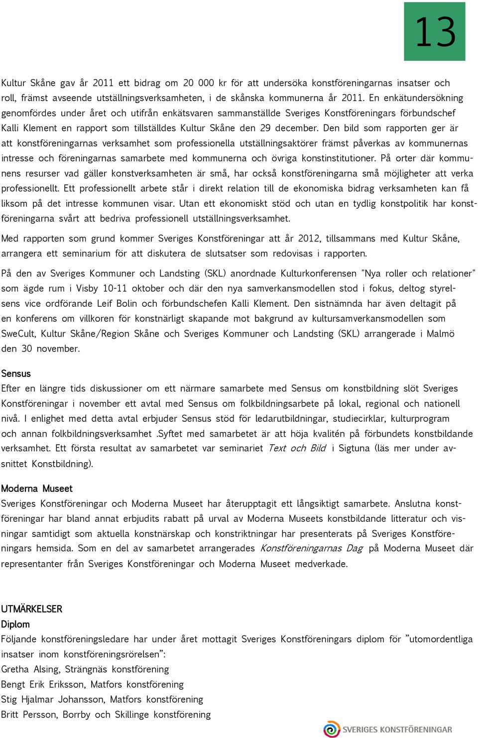 Den bild som rapporten ger är att konstföreningarnas verksamhet som professionella utställningsaktörer främst påverkas av kommunernas intresse och föreningarnas samarbete med kommunerna och övriga