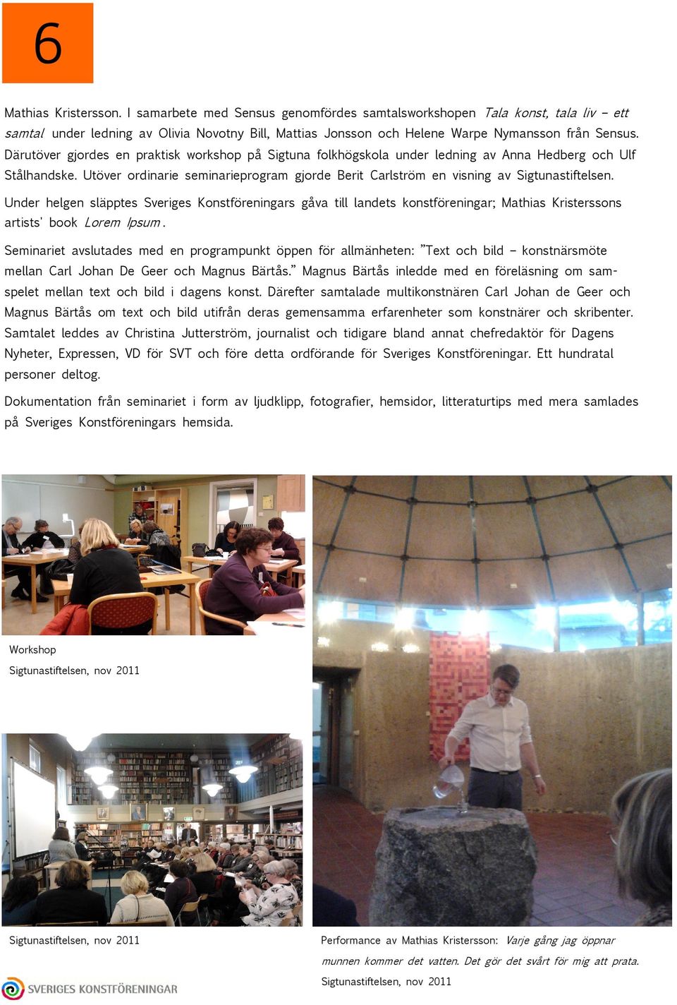 Därutöver gjordes en praktisk workshop på Sigtuna folkhögskola under ledning av Anna Hedberg och Ulf Stålhandske.