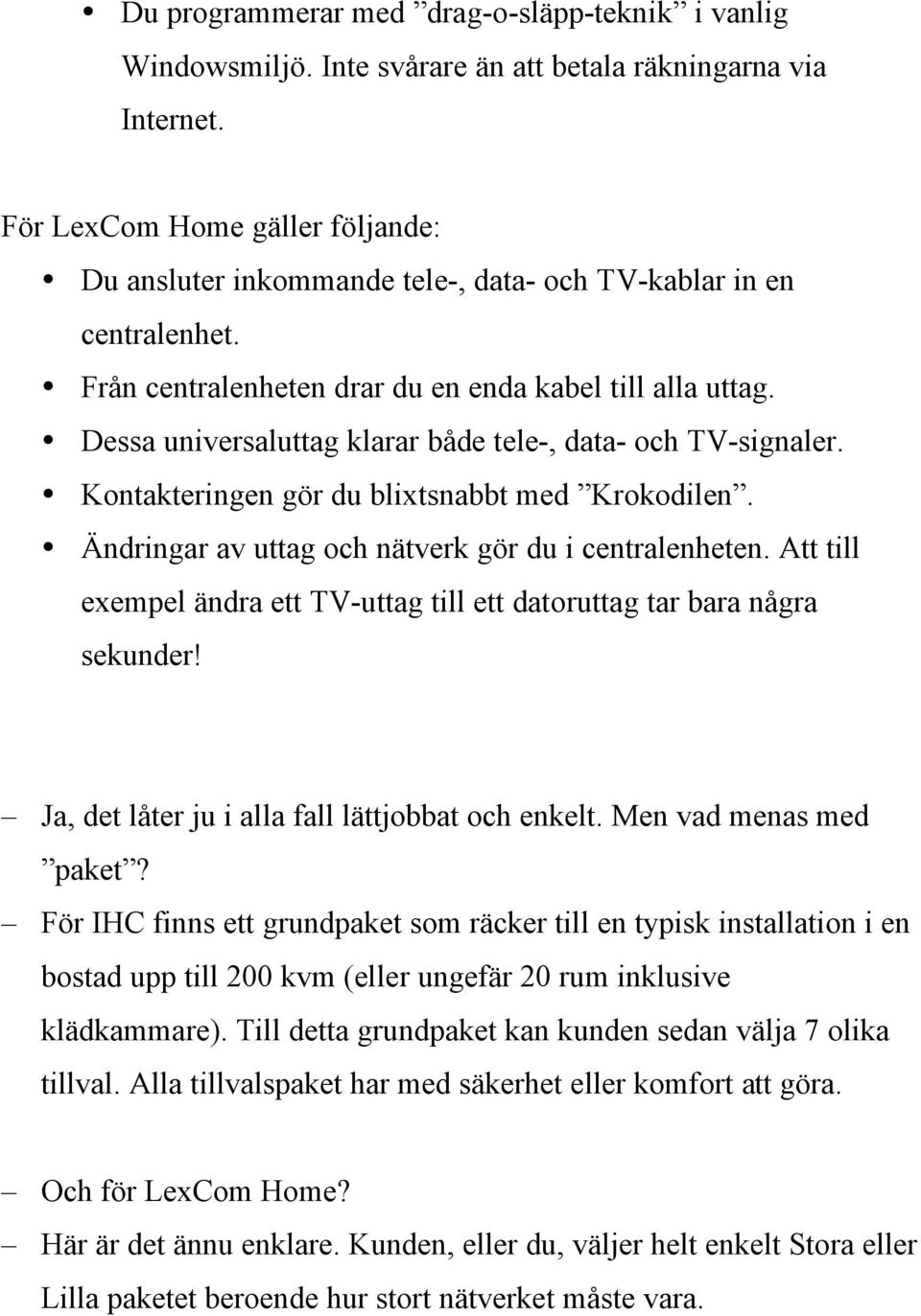 Dessa universaluttag klarar både tele-, data- och TV-signaler. Kontakteringen gör du blixtsnabbt med Krokodilen. Ändringar av uttag och nätverk gör du i centralenheten.