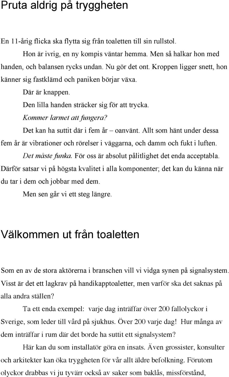 Det kan ha suttit där i fem år oanvänt. Allt som hänt under dessa fem år är vibrationer och rörelser i väggarna, och damm och fukt i luften. Det måste funka.