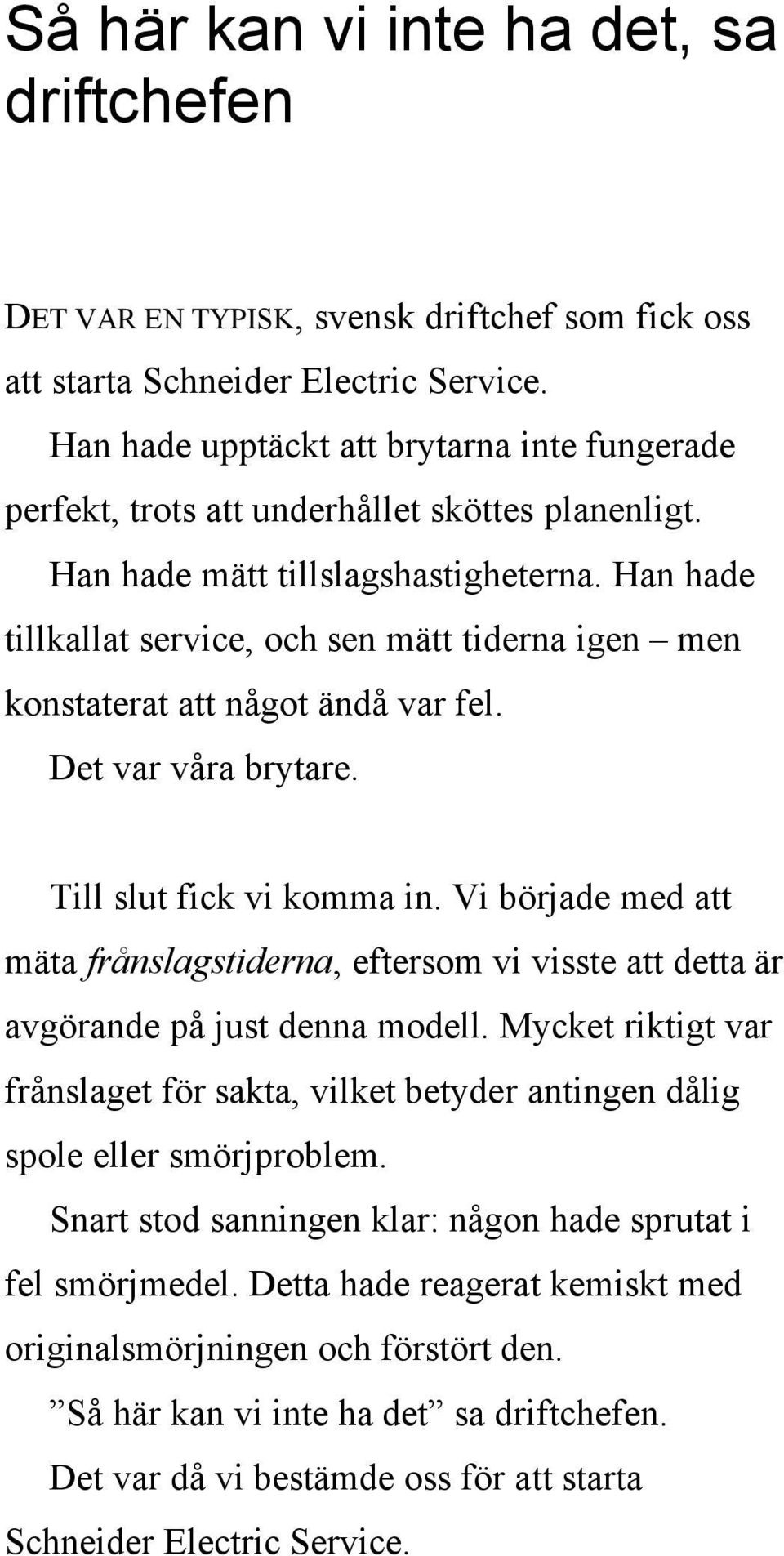 Han hade tillkallat service, och sen mätt tiderna igen men konstaterat att något ändå var fel. Det var våra brytare. Till slut fick vi komma in.