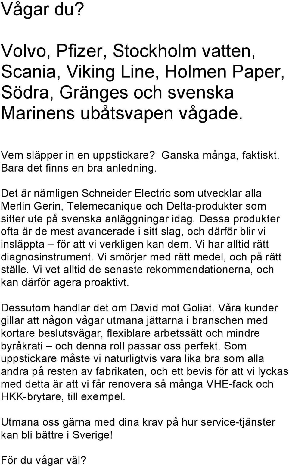 Dessa produkter ofta är de mest avancerade i sitt slag, och därför blir vi insläppta för att vi verkligen kan dem. Vi har alltid rätt diagnosinstrument. Vi smörjer med rätt medel, och på rätt ställe.