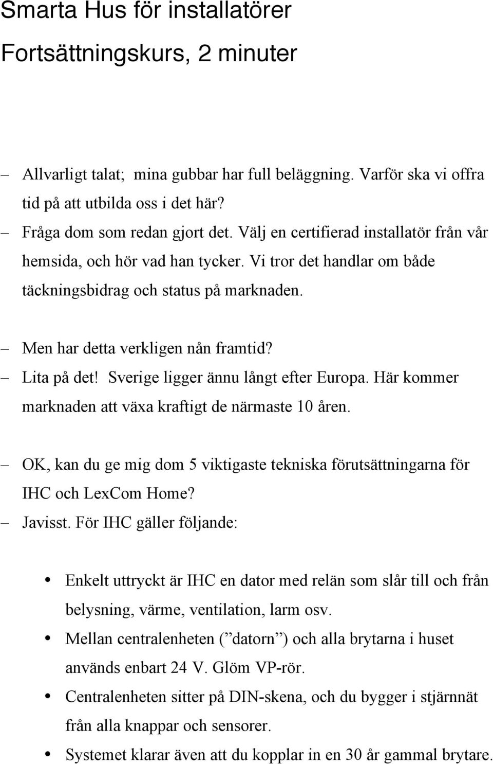 Sverige ligger ännu långt efter Europa. Här kommer marknaden att växa kraftigt de närmaste 10 åren. OK, kan du ge mig dom 5 viktigaste tekniska förutsättningarna för IHC och LexCom Home? Javisst.