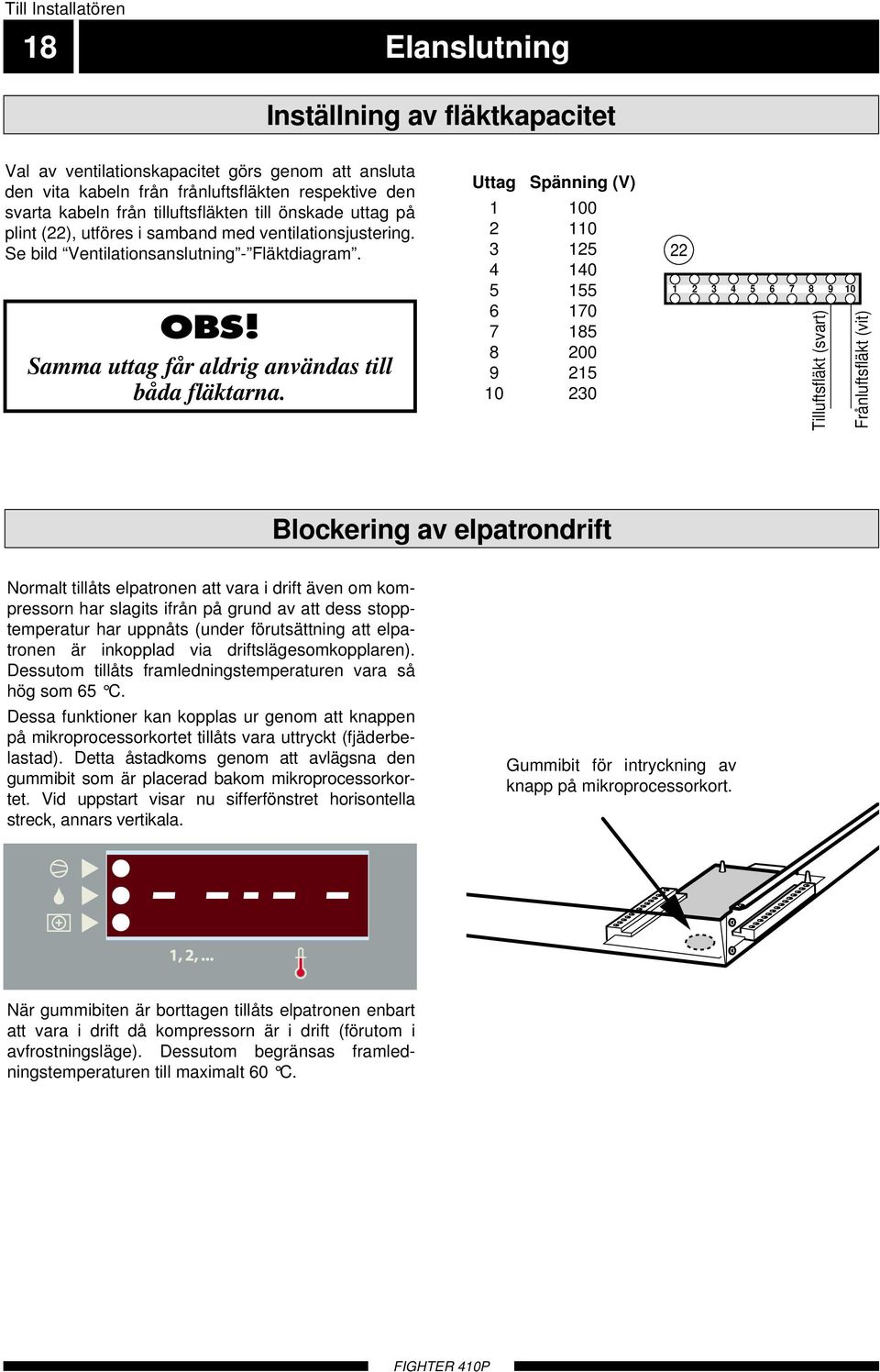 Uttag Spänning (V) 1 100 2 110 3 125 4 140 5 155 6 170 7 185 8 200 9 215 10 230 22 1 2 3 4 5 6 7 8 9 10 Tilluftsfläkt (svart) Frånluftsfläkt (vit) Blockering av elpatrondrift Normalt tillåts