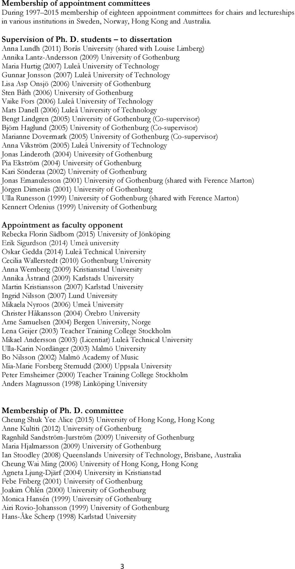 students to dissertation Anna Lundh (2011) Borås University (shared with Louise Limberg) Annika Lantz-Andersson (2009) University of Gothenburg Maria Hurtig (2007) Luleå University of Technology