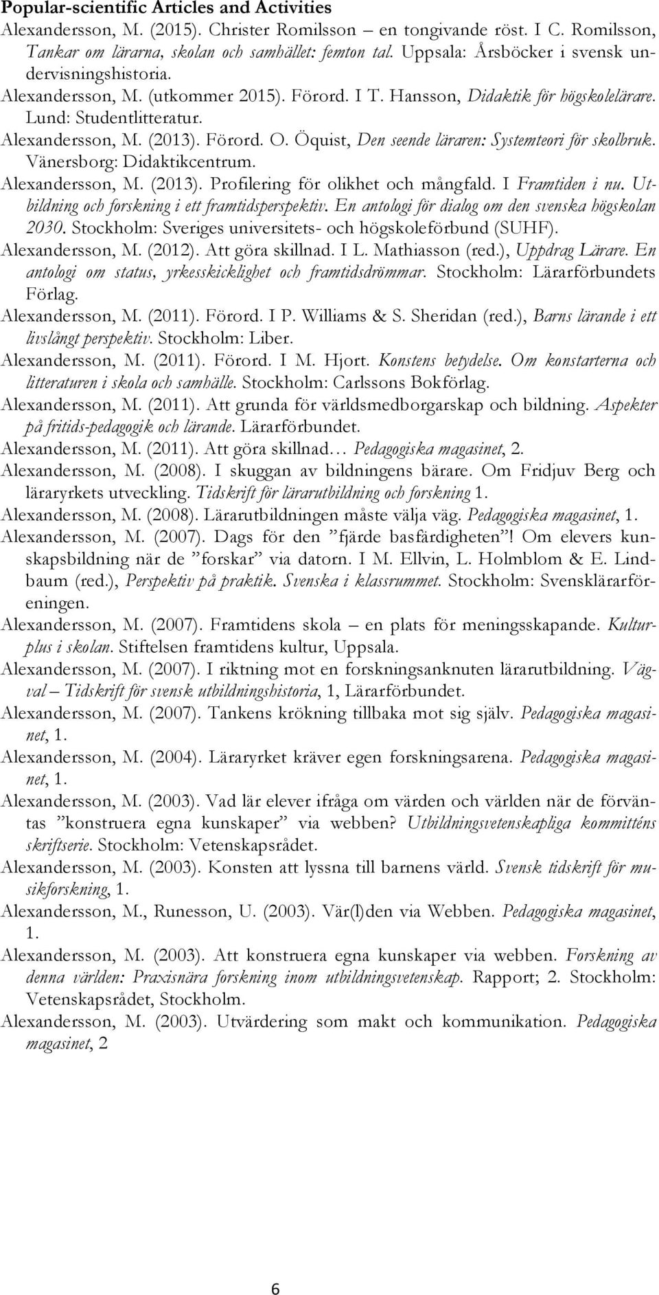 Öquist, Den seende läraren: Systemteori för skolbruk. Vänersborg: Didaktikcentrum. Alexandersson, M. (2013). Profilering för olikhet och mångfald. I Framtiden i nu.