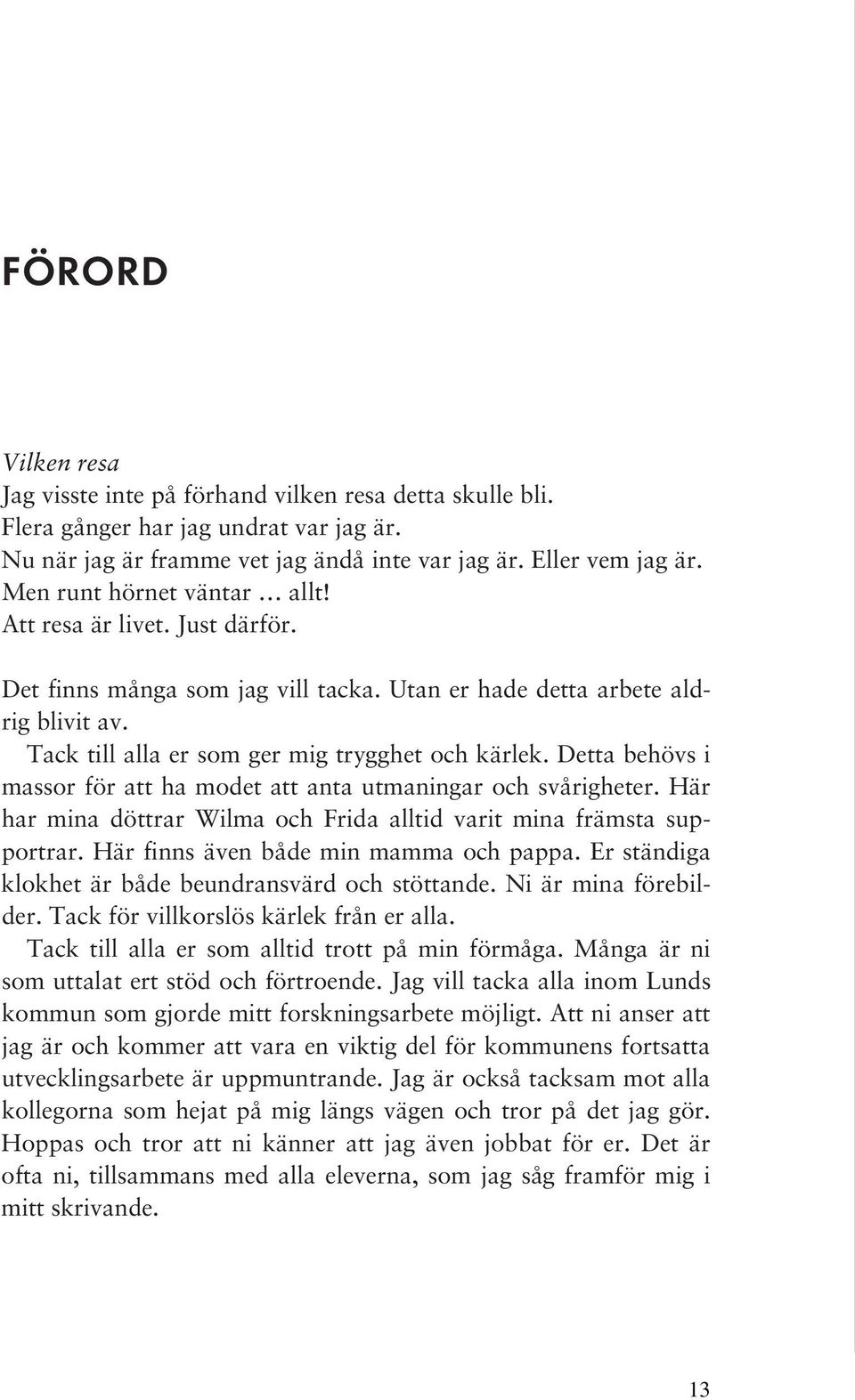 Detta behövs i massor för att ha modet att anta utmaningar och svårigheter. Här har mina döttrar Wilma och Frida alltid varit mina främsta supportrar. Här finns även både min mamma och pappa.