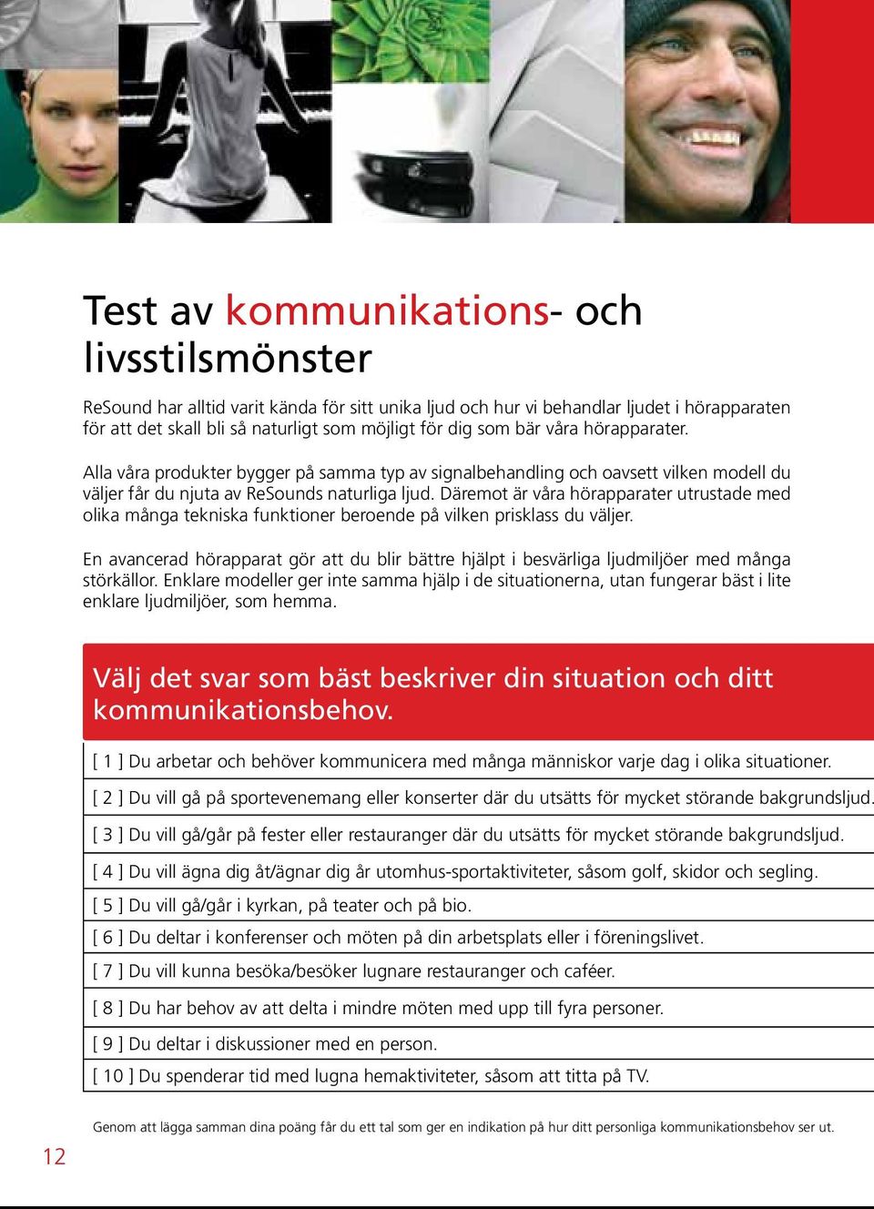Däremot är våra hörapparater utrustade med olika många tekniska funktioner beroende på vilken prisklass du väljer.