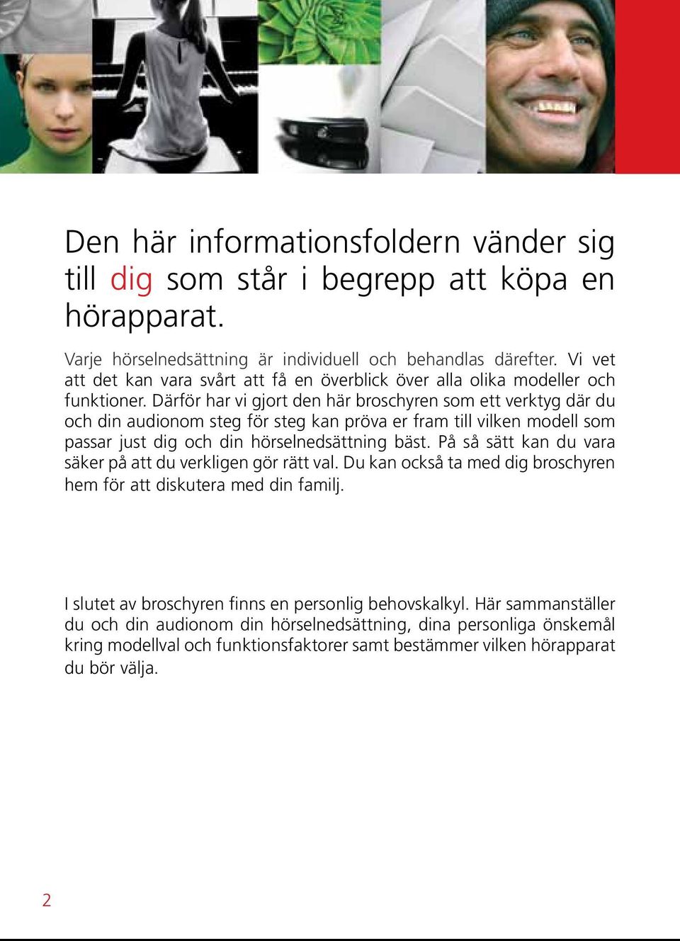 Därför har vi gjort den här broschyren som ett verktyg där du och din audionom steg för steg kan pröva er fram till vilken modell som passar just dig och din hörselnedsättning bäst.