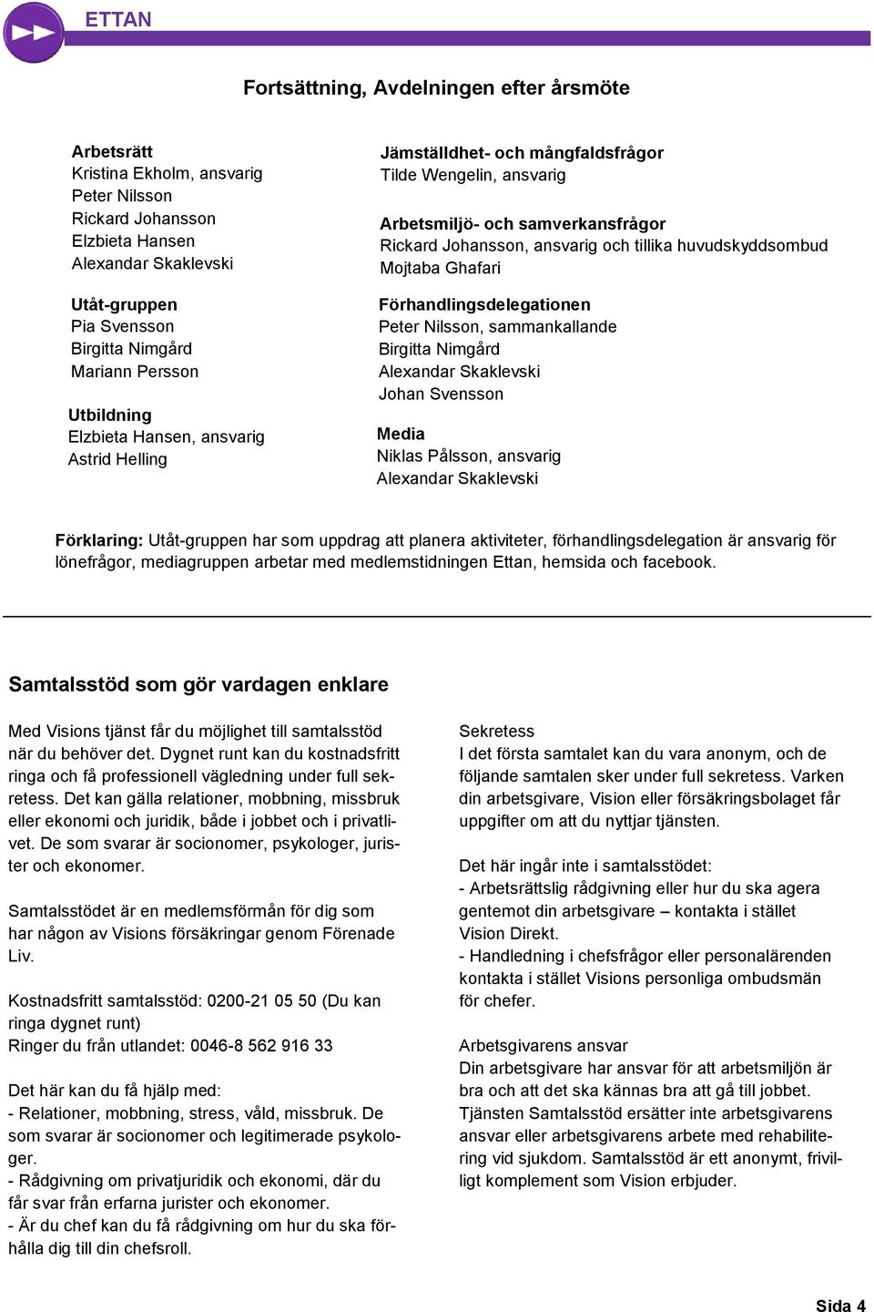 huvudskyddsombud Mojtaba Ghafari Förhandlingsdelegationen Peter Nilsson, sammankallande Birgitta Nimgård Alexandar Skaklevski Johan Svensson Media Niklas Pålsson, ansvarig Alexandar Skaklevski