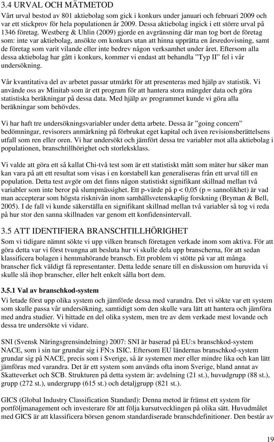 Westberg & Uhlin (2009) gjorde en avgränsning där man tog bort de företag som: inte var aktiebolag, ansökte om konkurs utan att hinna upprätta en årsredovisning, samt de företag som varit vilande