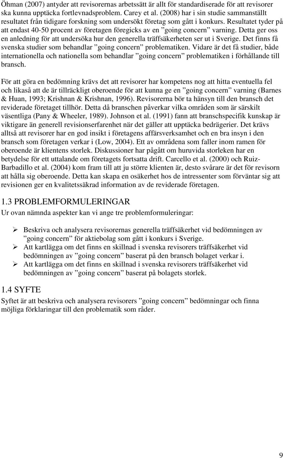 Resultatet tyder på att endast 40-50 procent av företagen föregicks av en going concern varning. Detta ger oss en anledning för att undersöka hur den generella träffsäkerheten ser ut i Sverige.