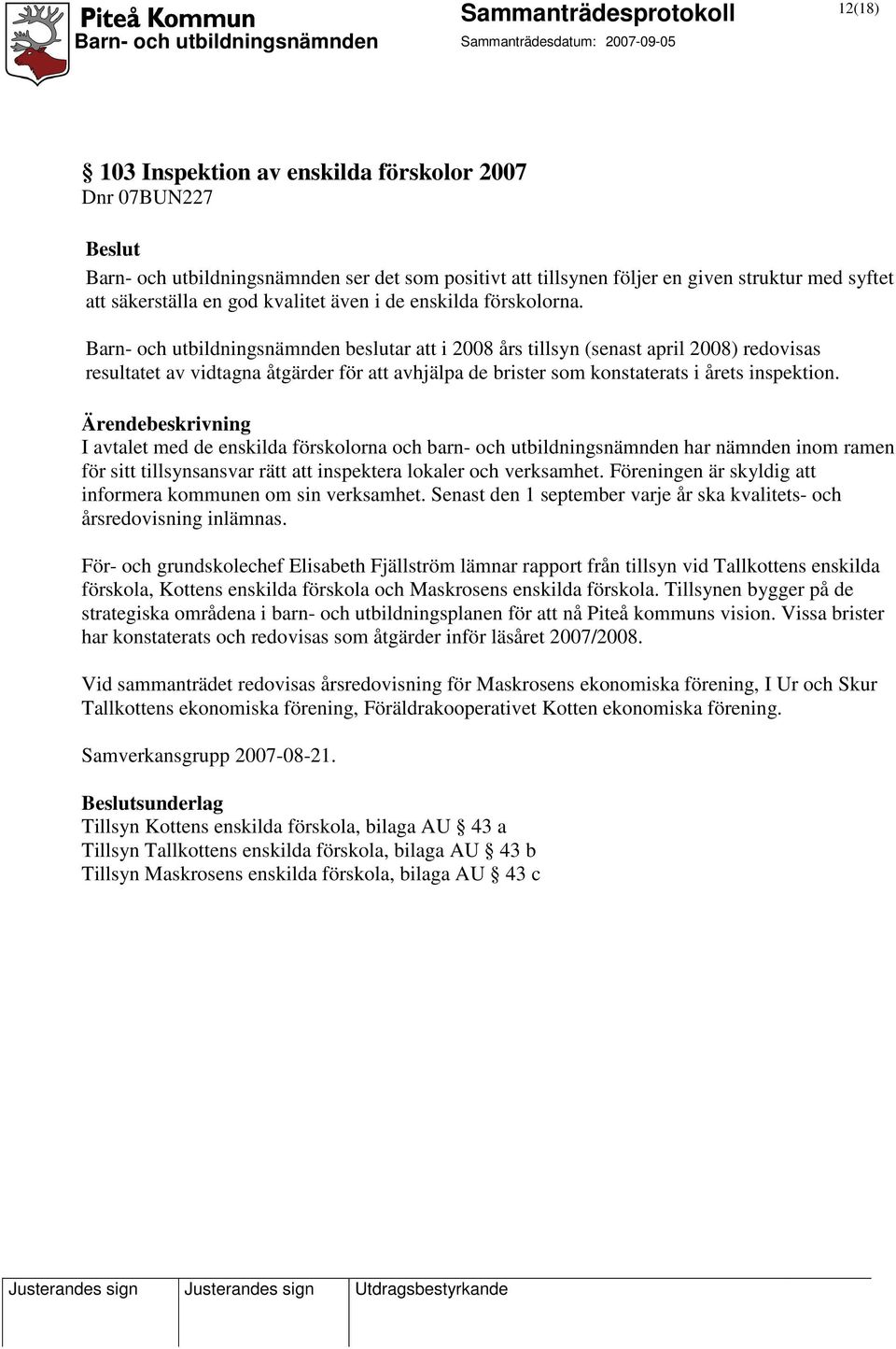 Barn- och utbildningsnämnden beslutar att i 2008 års tillsyn (senast april 2008) redovisas resultatet av vidtagna åtgärder för att avhjälpa de brister som konstaterats i årets inspektion.