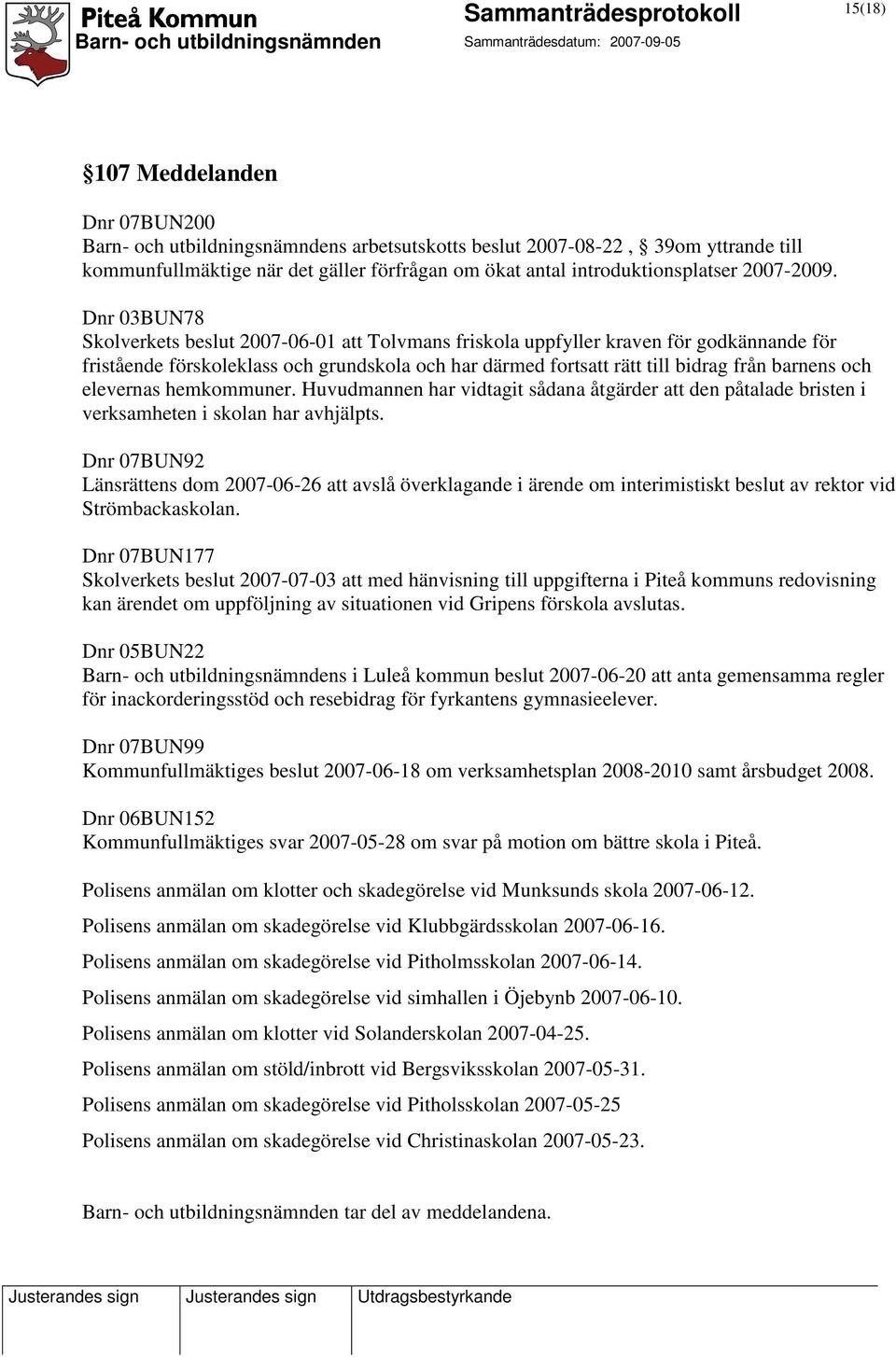 Dnr 03BUN78 Skolverkets beslut 2007-06-01 att Tolvmans friskola uppfyller kraven för godkännande för fristående förskoleklass och grundskola och har därmed fortsatt rätt till bidrag från barnens och