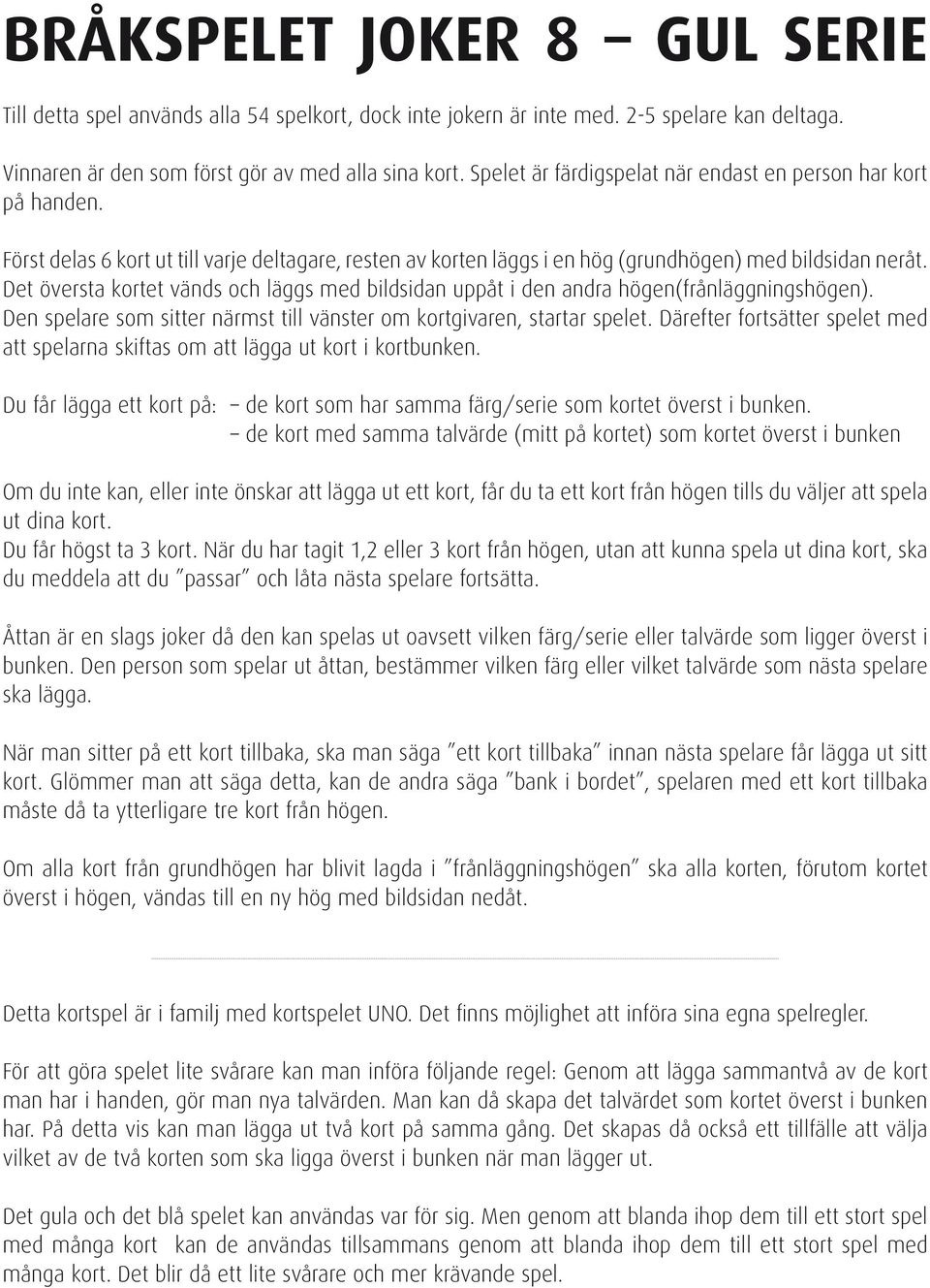 Det översta kortet vänds och läggs med bildsidan uppåt i den andra högen(frånläggningshögen). Den spelare som sitter närmst till vänster om kortgivaren, startar spelet.