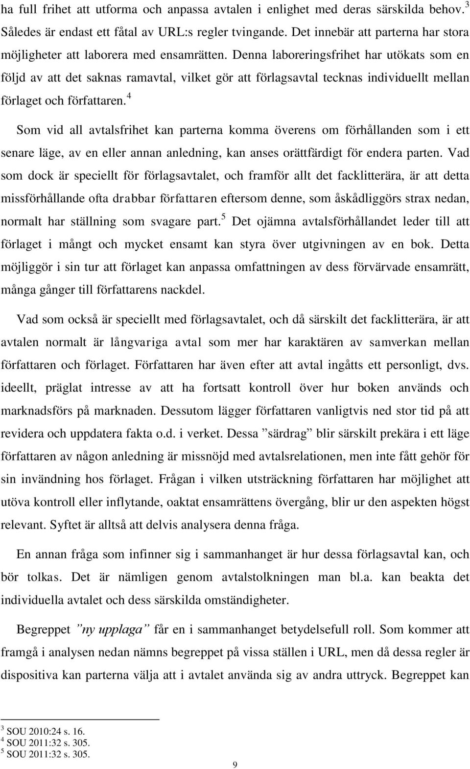 Denna laboreringsfrihet har utökats som en följd av att det saknas ramavtal, vilket gör att förlagsavtal tecknas individuellt mellan förlaget och författaren.