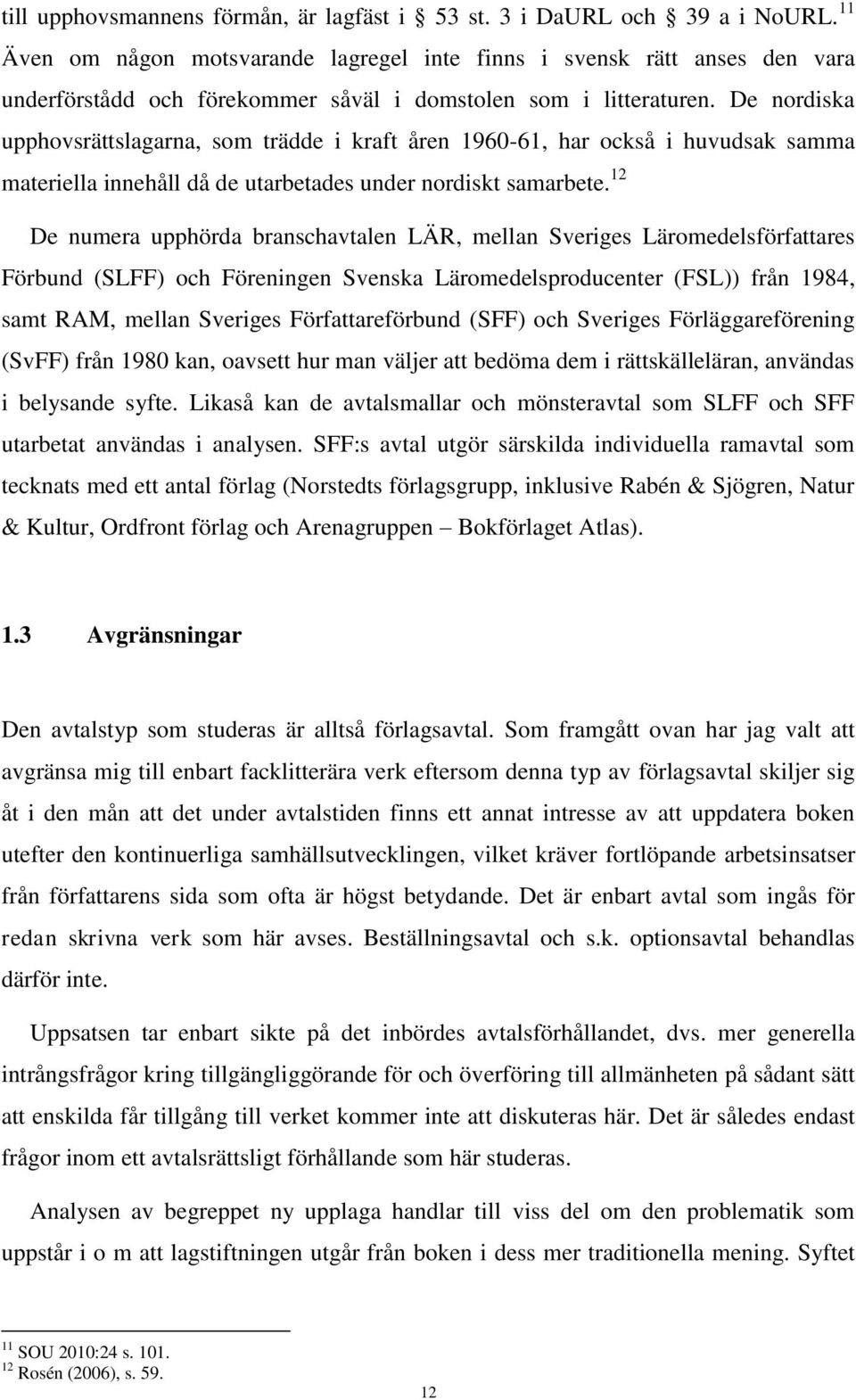 De nordiska upphovsrättslagarna, som trädde i kraft åren 1960-61, har också i huvudsak samma materiella innehåll då de utarbetades under nordiskt samarbete.
