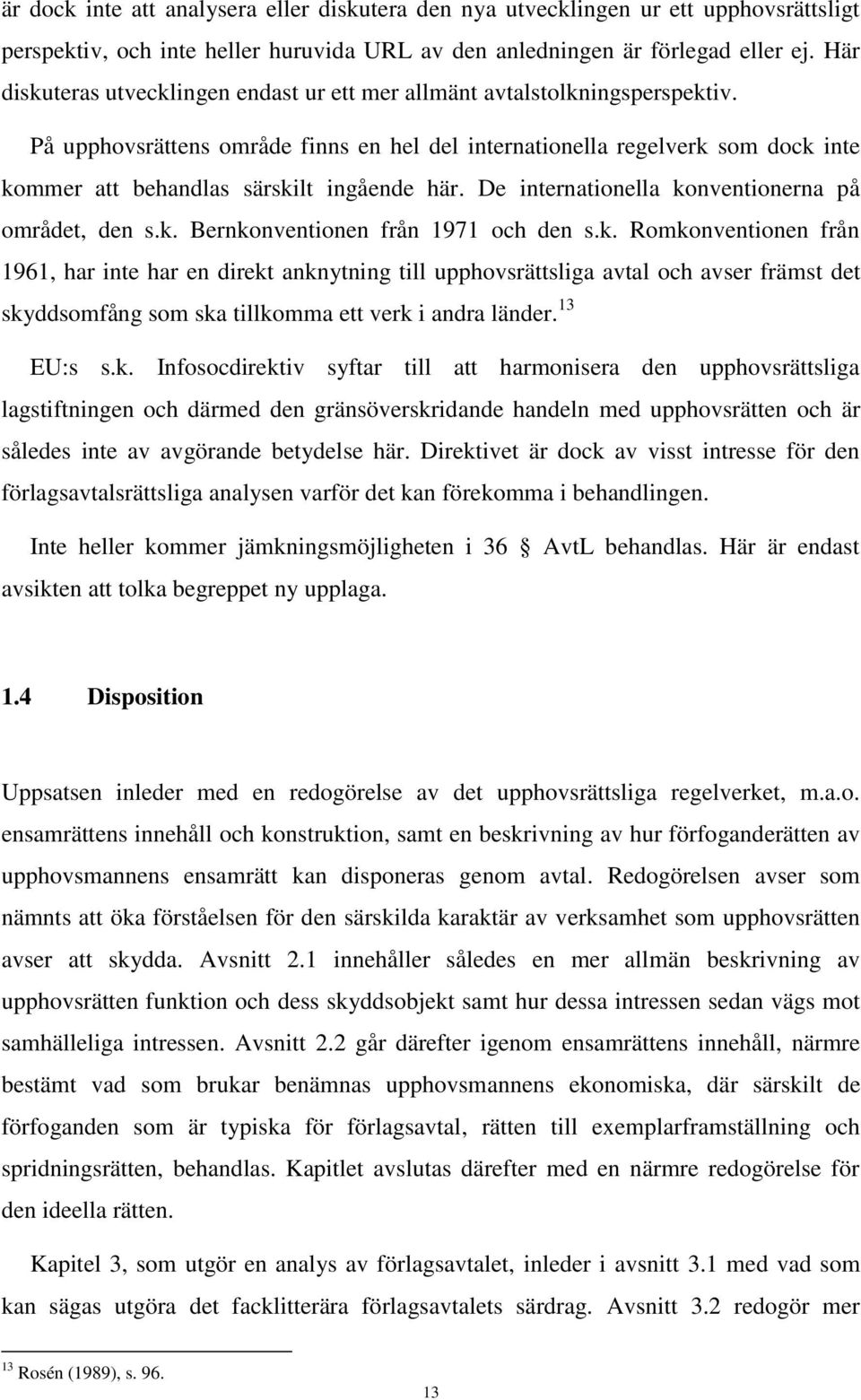 På upphovsrättens område finns en hel del internationella regelverk som dock inte kommer att behandlas särskilt ingående här. De internationella konventionerna på området, den s.k. Bernkonventionen från 1971 och den s.