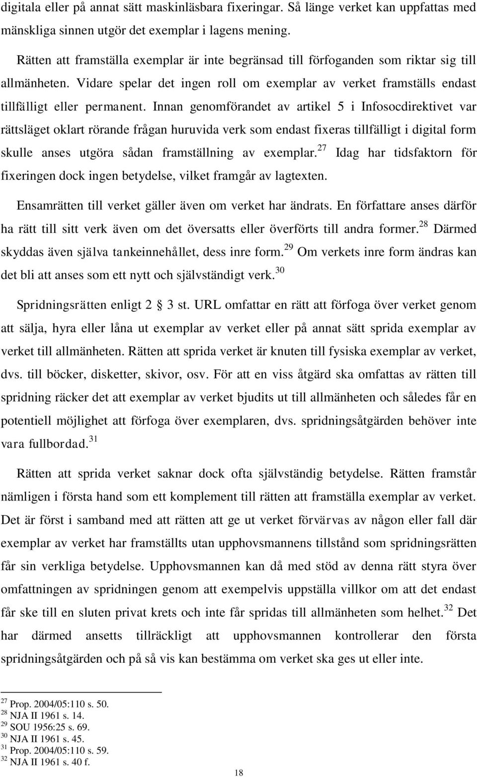 Innan genomförandet av artikel 5 i Infosocdirektivet var rättsläget oklart rörande frågan huruvida verk som endast fixeras tillfälligt i digital form skulle anses utgöra sådan framställning av
