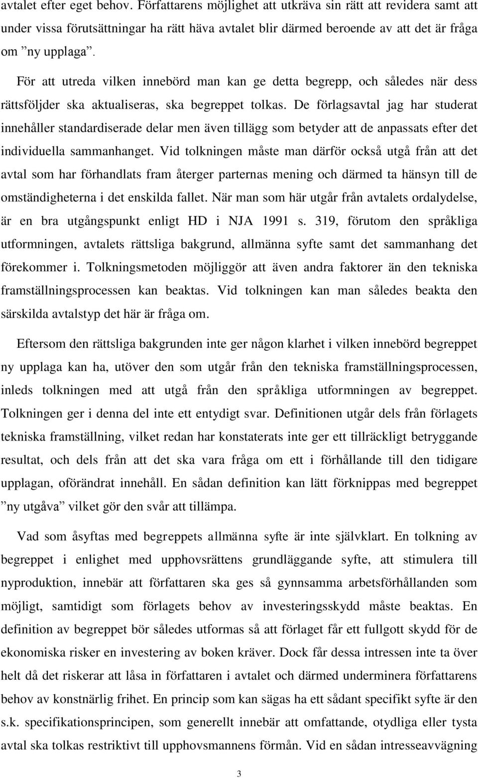De förlagsavtal jag har studerat innehåller standardiserade delar men även tillägg som betyder att de anpassats efter det individuella sammanhanget.