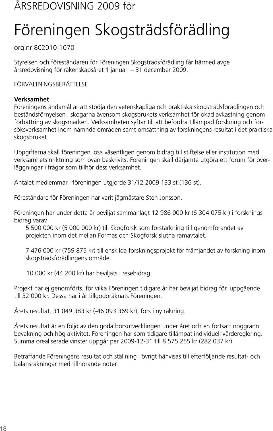 FÖRVALTNINGSBERÄTTELSE Verksamhet Föreningens ändamål är att stödja den vetenskapliga och praktiska skogsträdsförädlingen och beståndsförnyelsen i skogarna ävensom skogsbrukets verksamhet för ökad