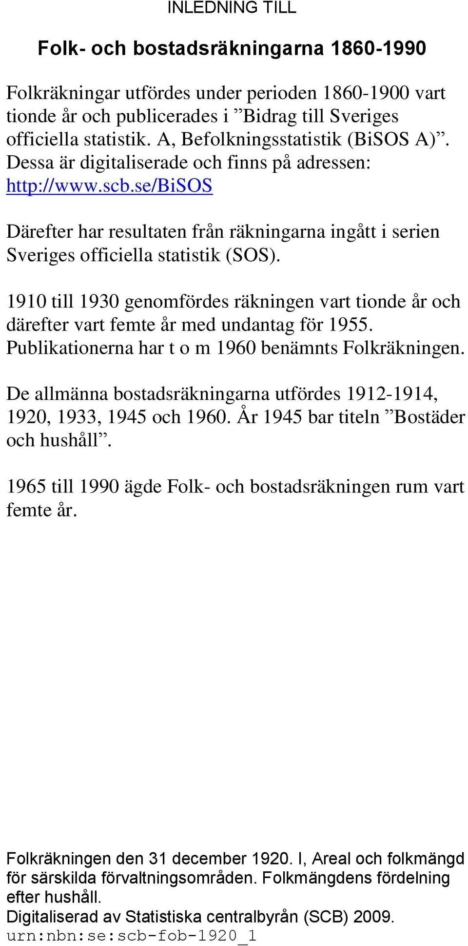 1910 till 1930 genomfördes räkningen vart tionde år och därefter vart femte år med undantag för 1955. Publikationerna har t o m 1960 benämnts Folkräkningen.