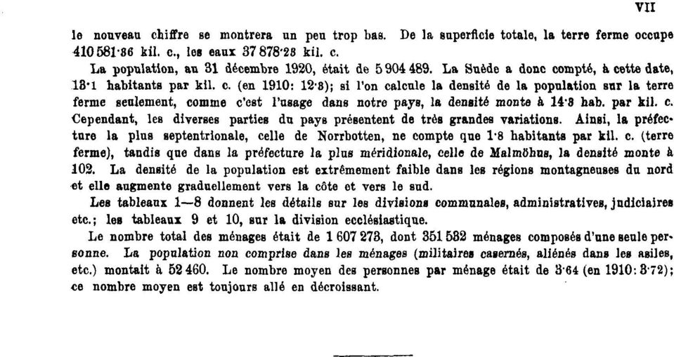 par kil. c. Cependant, les diverses parties du pays présentent de très grandes variations. Ainsi, la préfecture la plus septentrionale, celle de Norrbotten, ne compte qne l'8 habitants par kil.