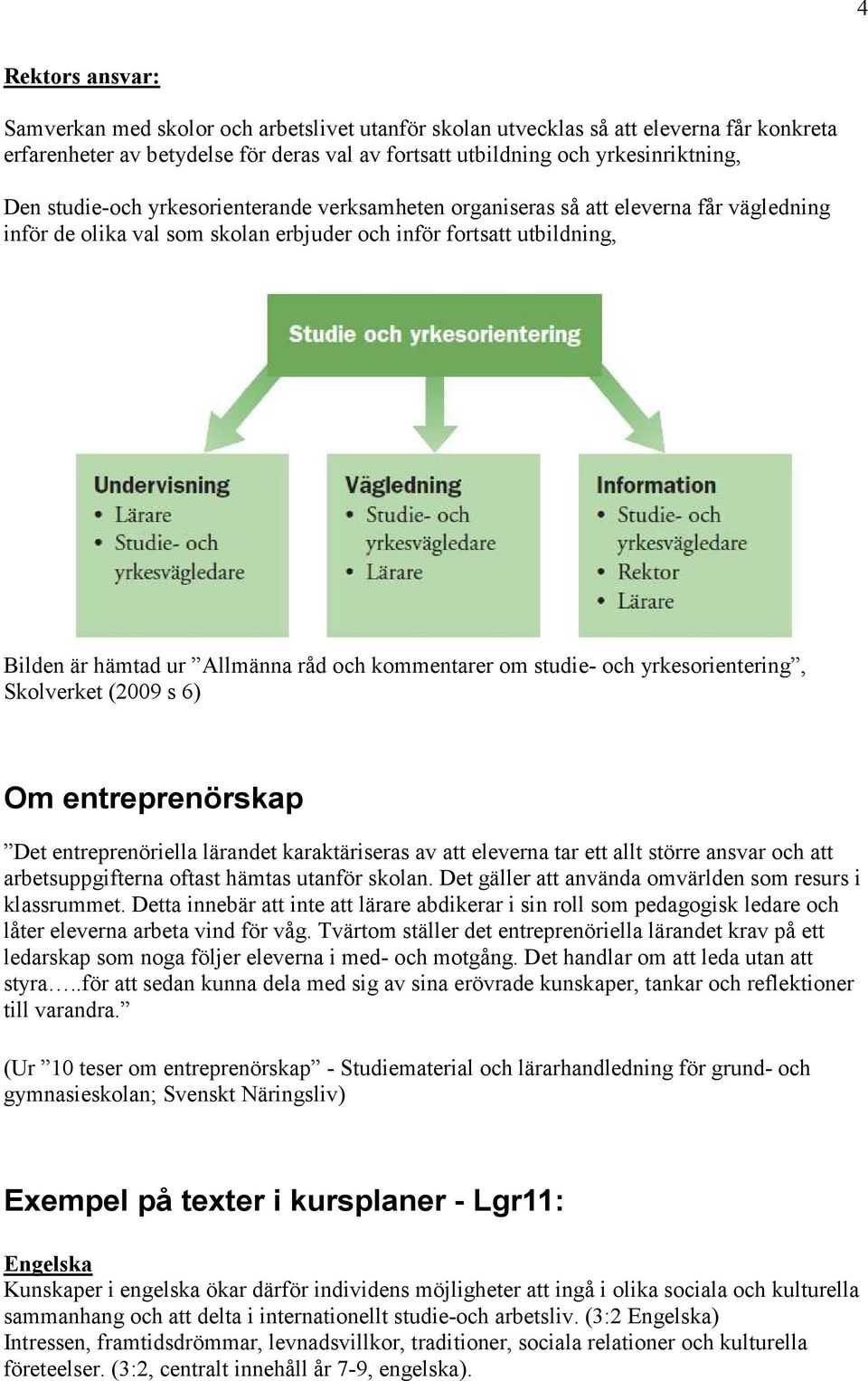 kommentarer om studie- och yrkesorientering, Skolverket (2009 s 6) Om entreprenörskap Det entreprenöriella lärandet karaktäriseras av att eleverna tar ett allt större ansvar och att arbetsuppgifterna