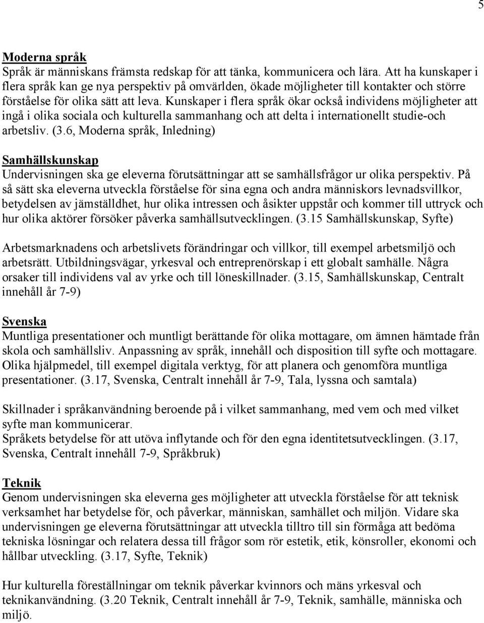 Kunskaper i flera språk ökar också individens möjligheter att ingå i olika sociala och kulturella sammanhang och att delta i internationellt studie-och arbetsliv. (3.