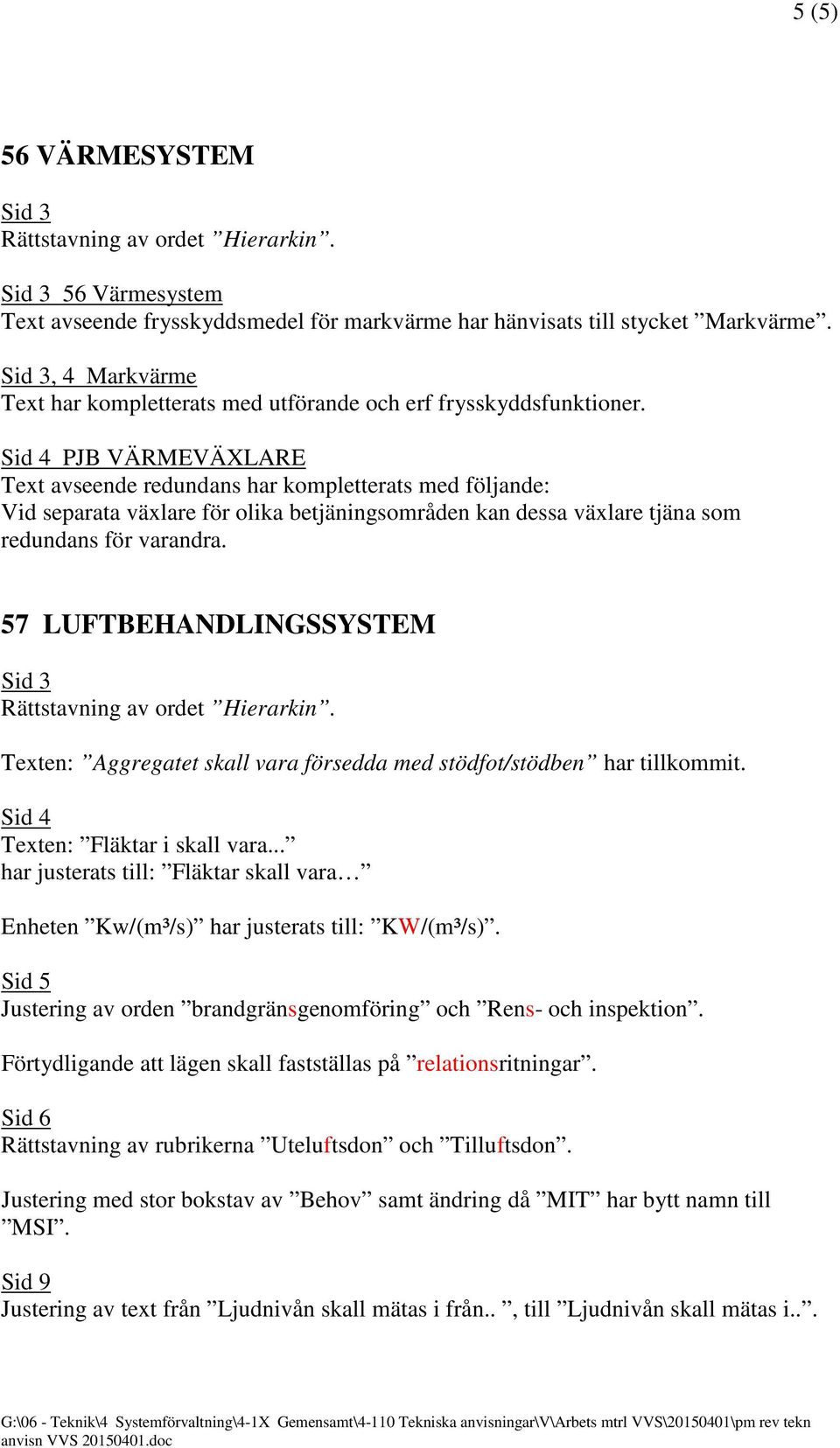 57 LUFTBEHANDLINGSSYSTEM Texten: Aggregatet skall vara försedda med stödfot/stödben har tillkommit. Sid 4 Texten: Fläktar i skall vara.