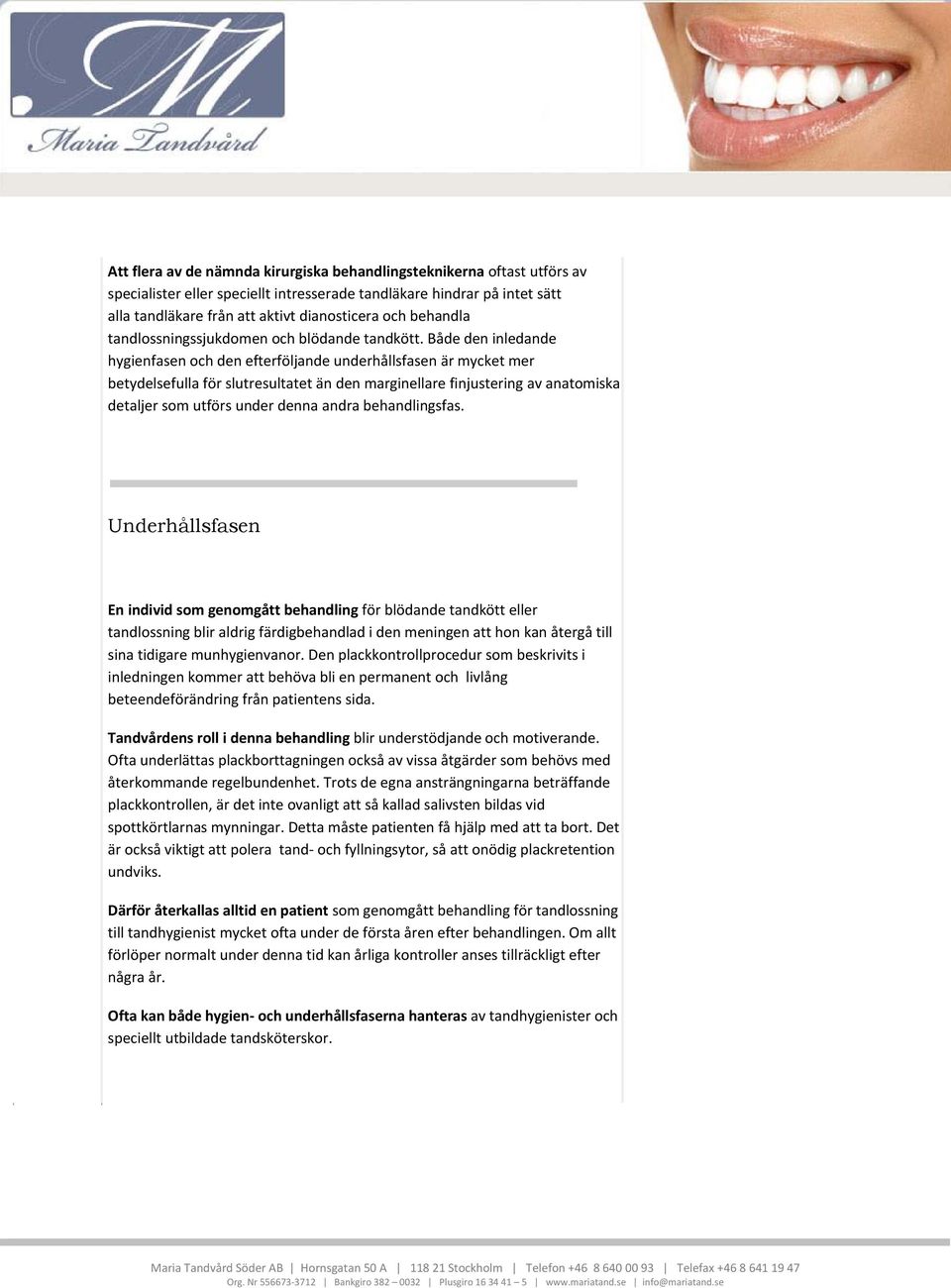 Både den inledande hygienfasen och den efterföljande underhållsfasen är mycket mer betydelsefulla för slutresultatet än den marginellare finjustering av anatomiska detaljer som utförs under denna