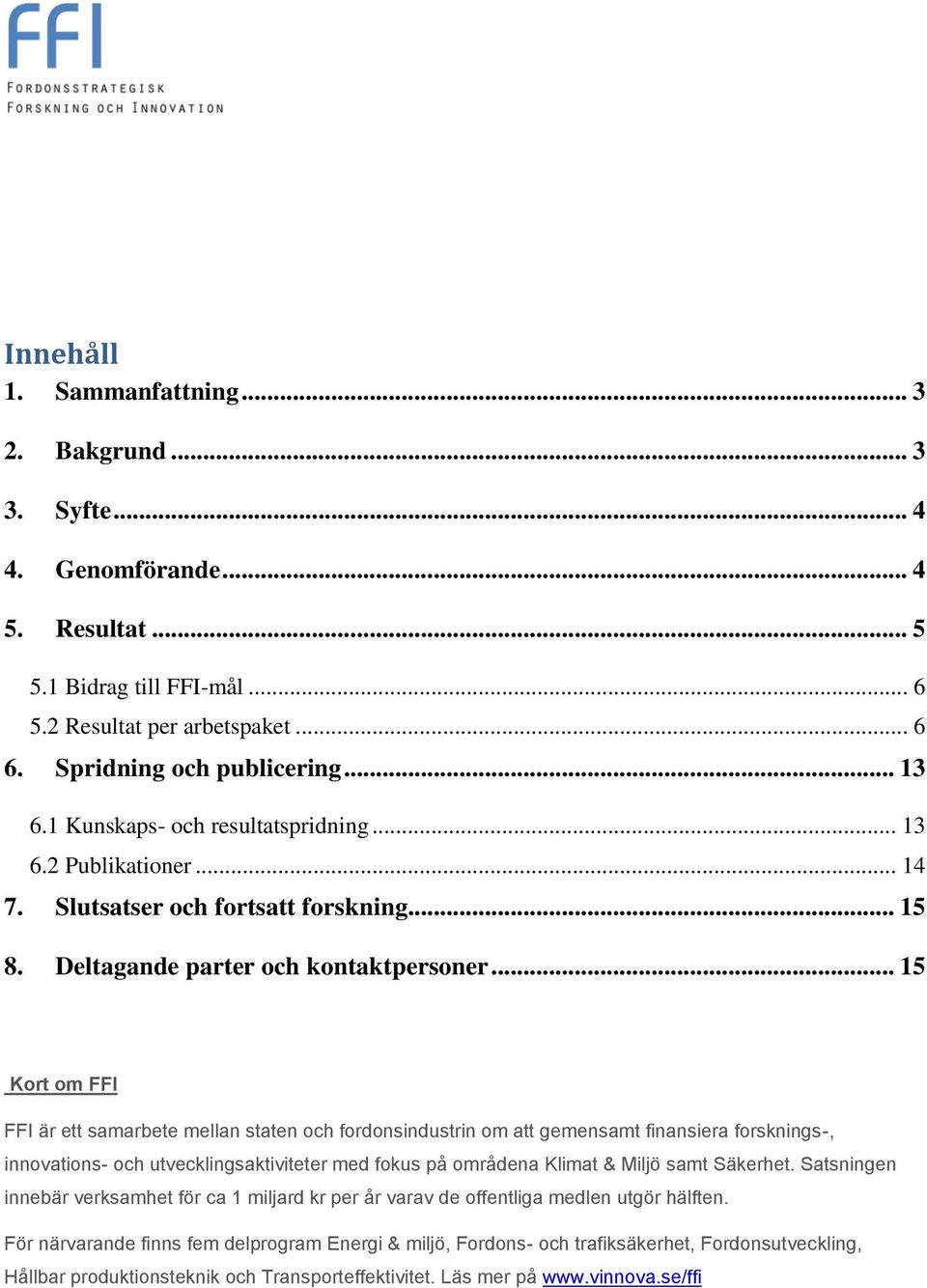 .. 15 Kort om FFI FFI är ett samarbete mellan staten och fordonsindustrin om att gemensamt finansiera forsknings-, innovations- och utvecklingsaktiviteter med fokus på områdena Klimat & Miljö samt