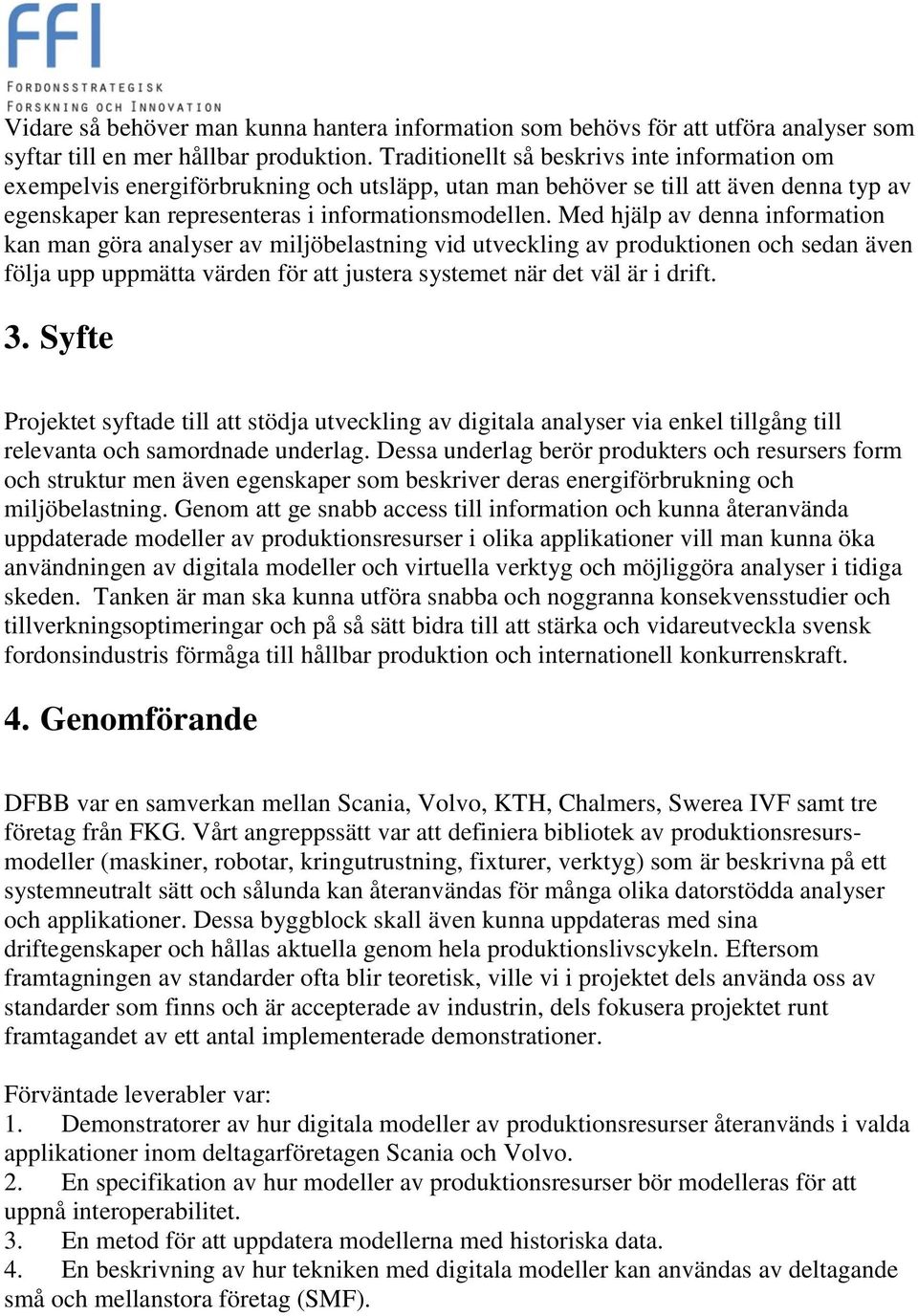 Med hjälp av denna information kan man göra analyser av miljöbelastning vid utveckling av produktionen och sedan även följa upp uppmätta värden för att justera systemet när det väl är i drift. 3.