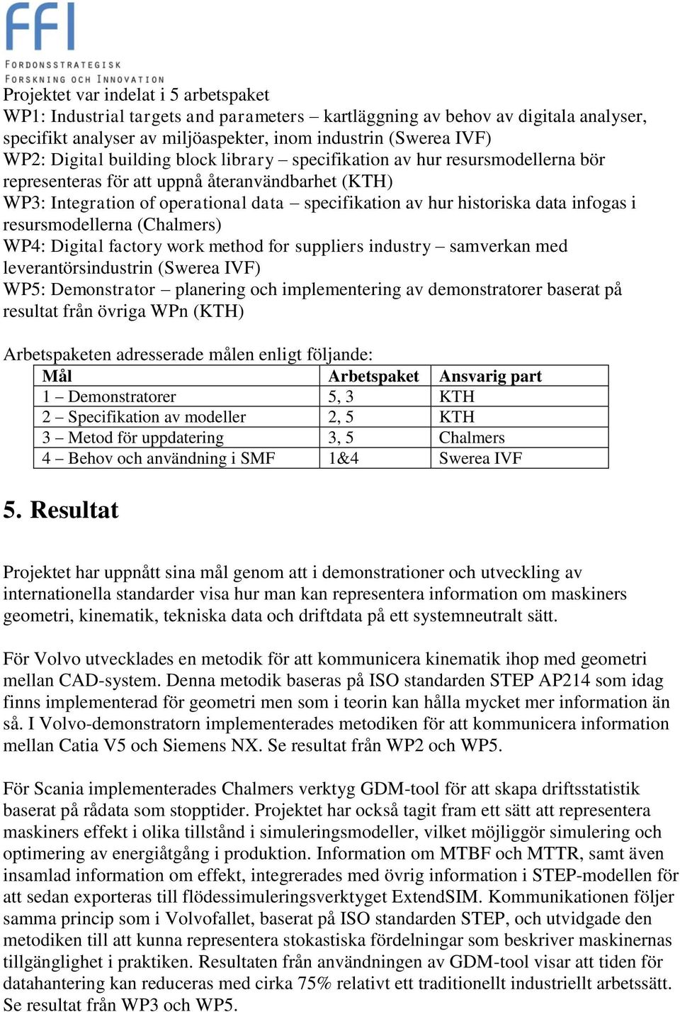 resursmodellerna (Chalmers) WP4: Digital factory work method for suppliers industry samverkan med leverantörsindustrin (Swerea IVF) WP5: Demonstrator planering och implementering av demonstratorer