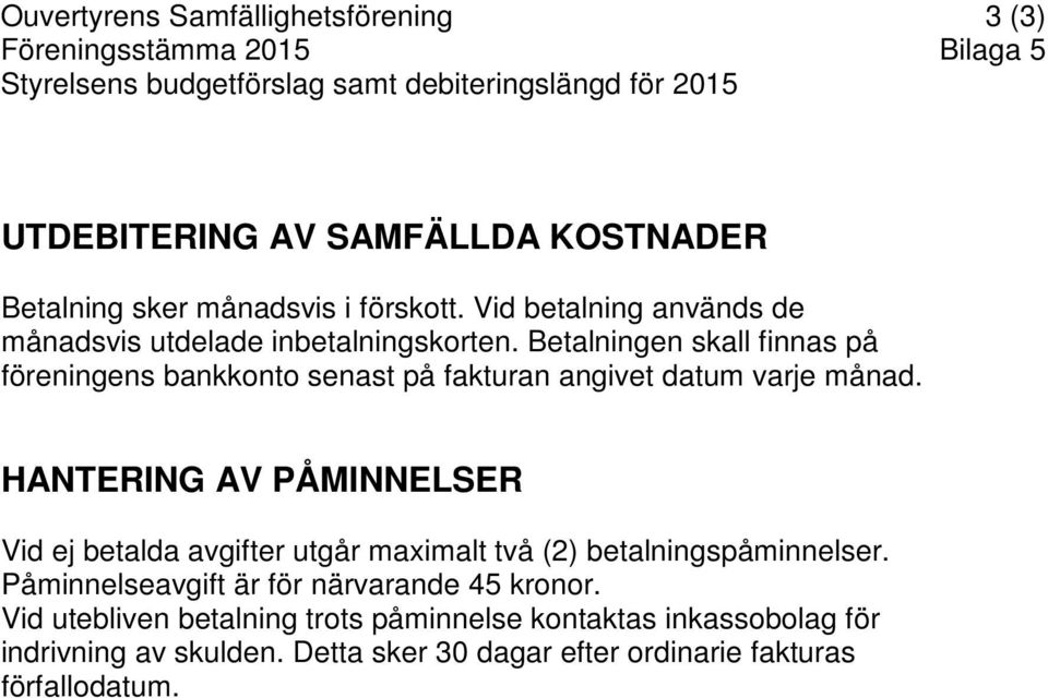 Betalningen skall finnas på föreningens bankkonto senast på fakturan angivet datum varje månad.