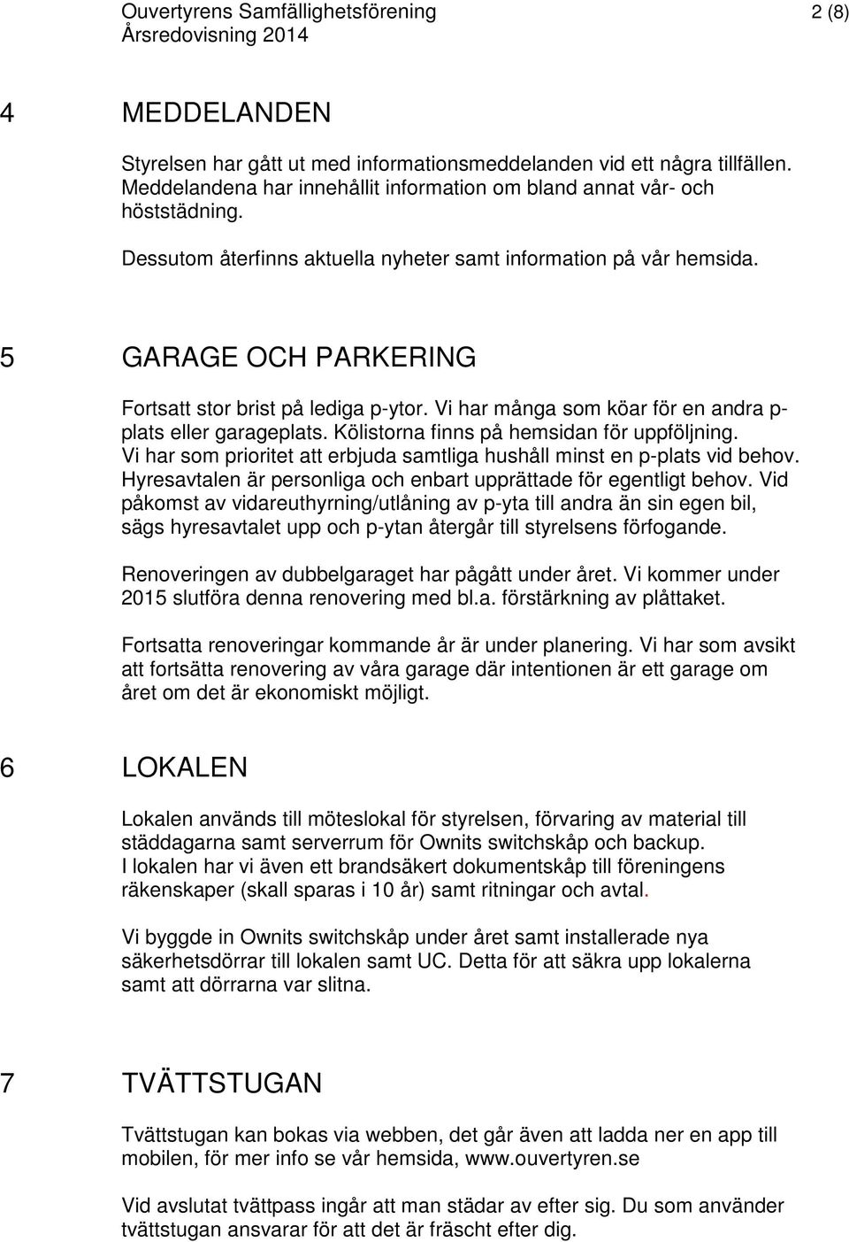 5 GARAGE OCH PARKERING Fortsatt stor brist på lediga p-ytor. Vi har många som köar för en andra p- plats eller garageplats. Kölistorna finns på hemsidan för uppföljning.