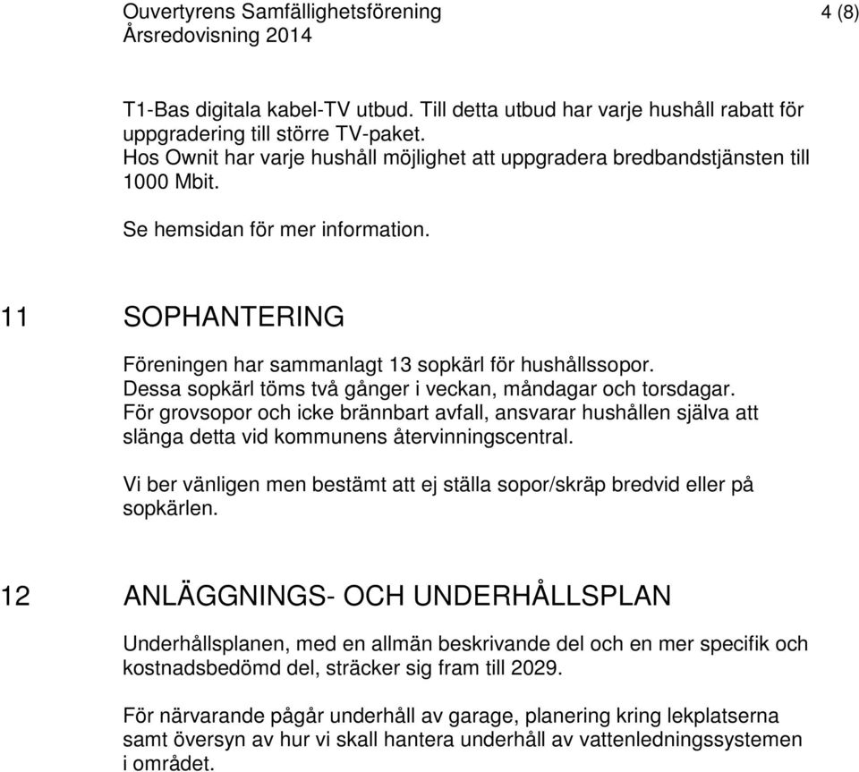 Dessa sopkärl töms två gånger i veckan, måndagar och torsdagar. För grovsopor och icke brännbart avfall, ansvarar hushållen själva att slänga detta vid kommunens återvinningscentral.