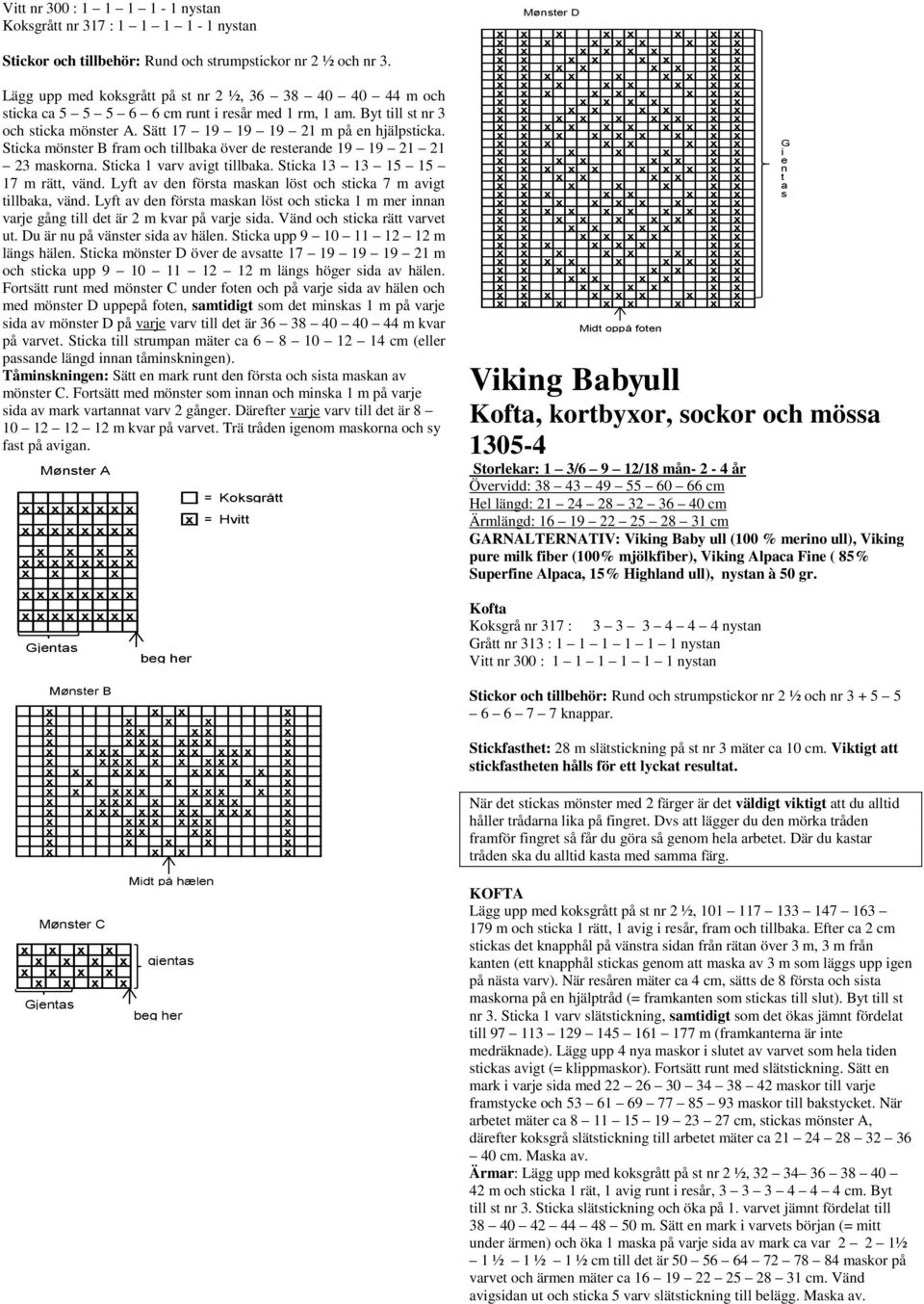 Sticka mönster B fram och tillbaka öer de resterande 19 19 21 21 23 maskorna. Sticka 1 ar aigt tillbaka. Sticka 13 13 15 15 17 m rätt, änd.