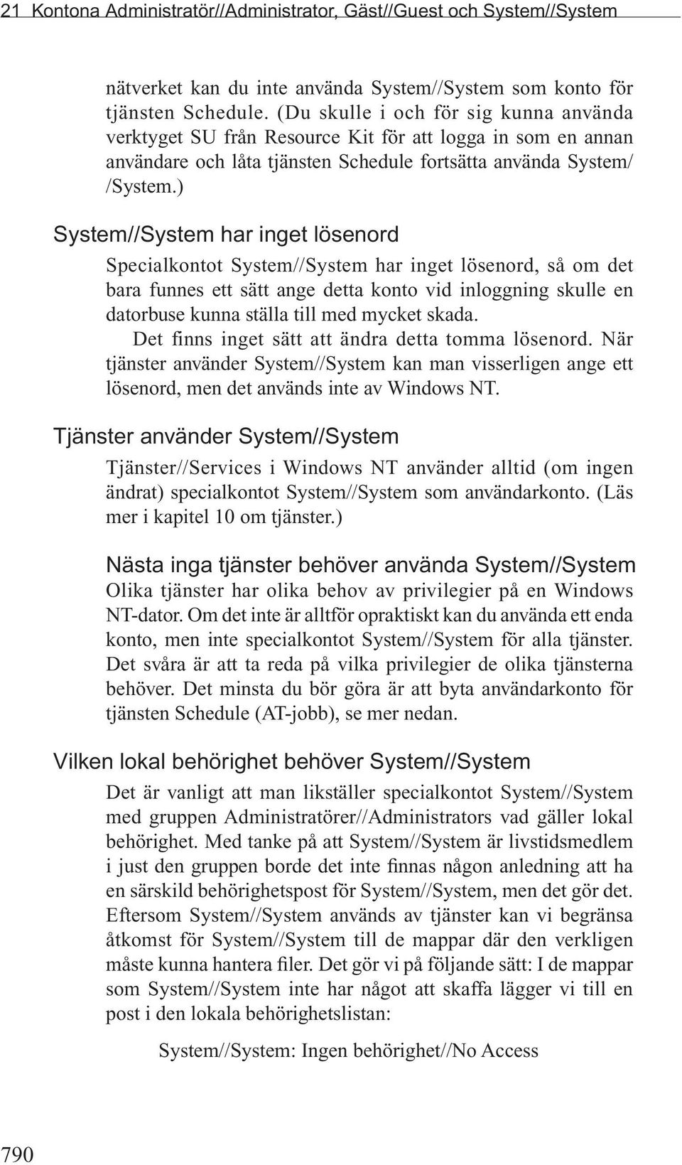 ) System//System har inget lösenord Specialkontot System//System har inget lösenord, så om det bara funnes ett sätt ange detta konto vid inloggning skulle en datorbuse kunna ställa till med mycket