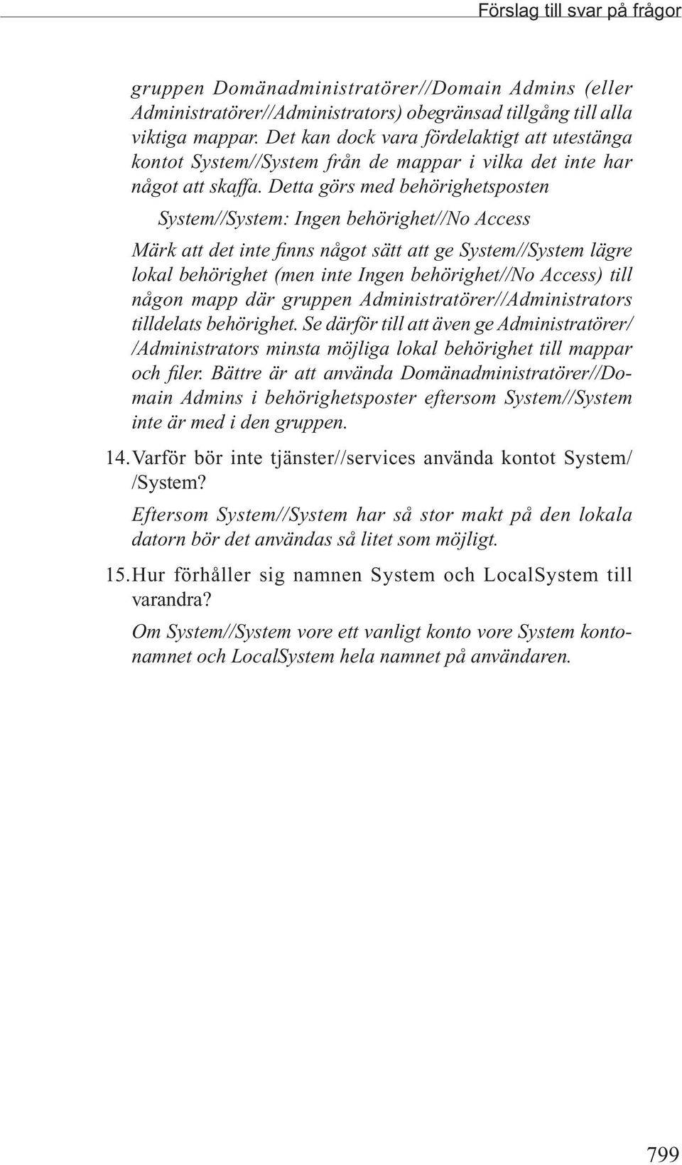 Detta görs med behörighetsposten System//System: Ingen behörighet//no Access Märk att det inte finns något sätt att ge System//System lägre lokal behörighet (men inte Ingen behörighet//no Access)